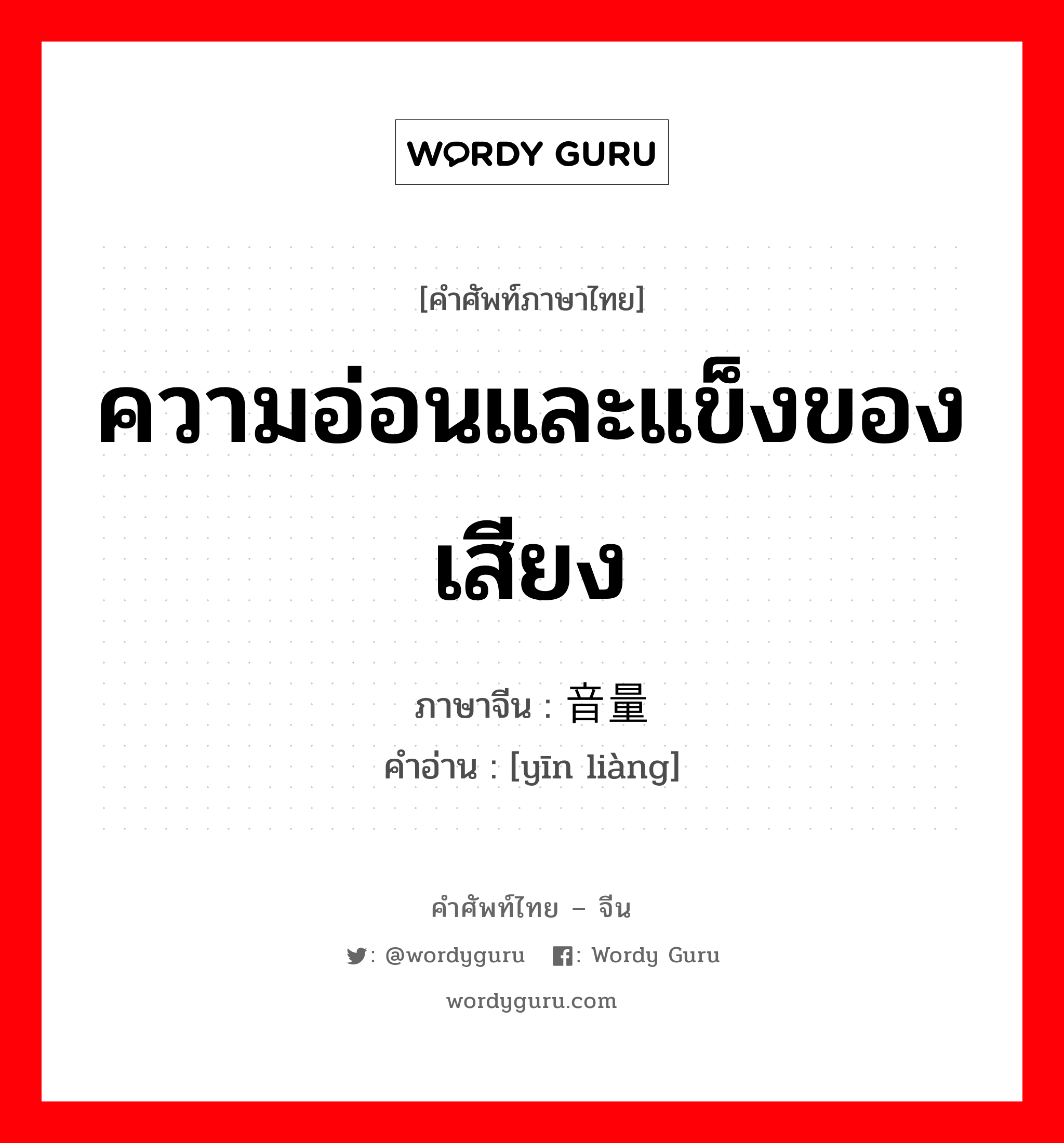 ความอ่อนและแข็งของเสียง ภาษาจีนคืออะไร, คำศัพท์ภาษาไทย - จีน ความอ่อนและแข็งของเสียง ภาษาจีน 音量 คำอ่าน [yīn liàng]