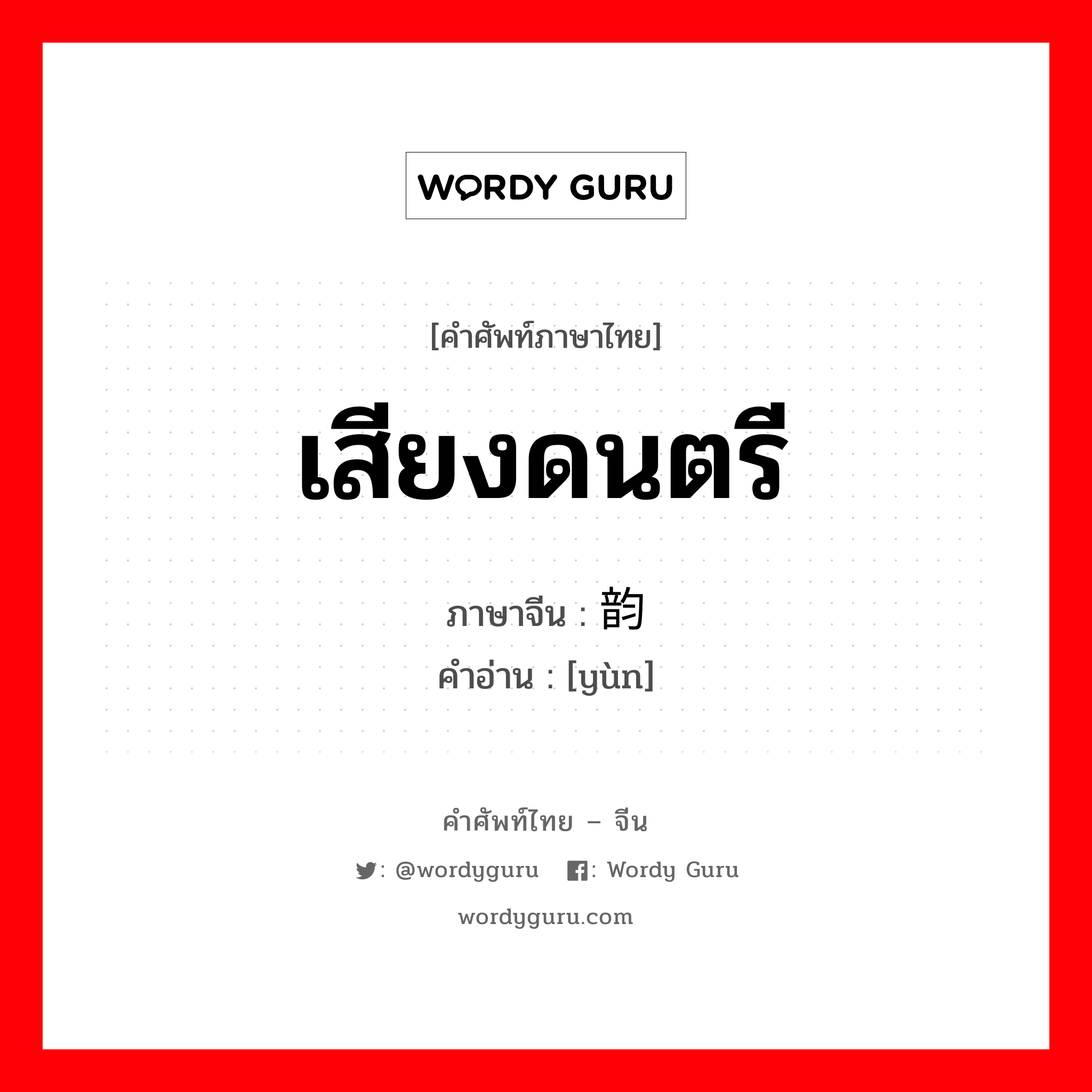 เสียงดนตรี ภาษาจีนคืออะไร, คำศัพท์ภาษาไทย - จีน เสียงดนตรี ภาษาจีน 韵 คำอ่าน [yùn]