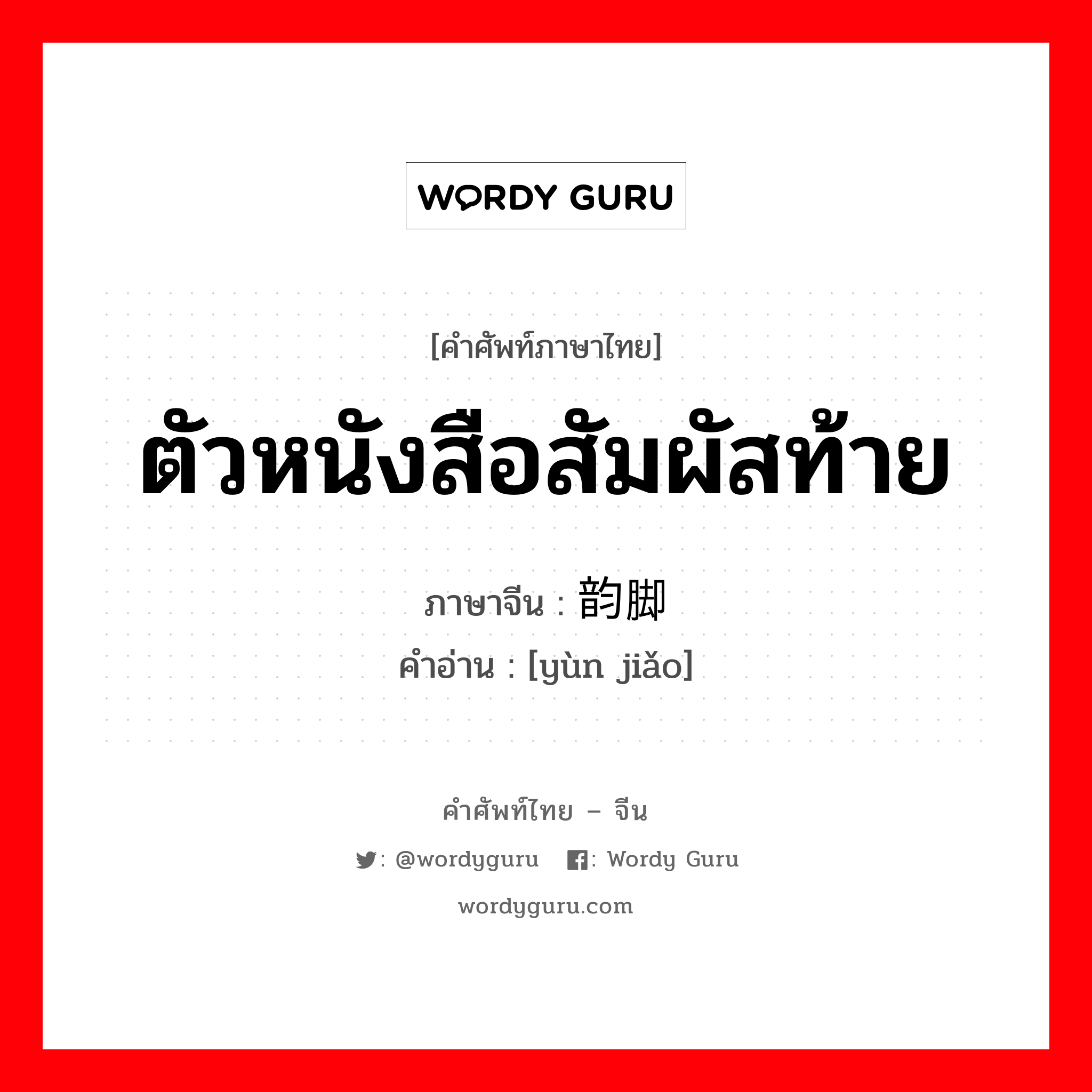 ตัวหนังสือสัมผัสท้าย ภาษาจีนคืออะไร, คำศัพท์ภาษาไทย - จีน ตัวหนังสือสัมผัสท้าย ภาษาจีน 韵脚 คำอ่าน [yùn jiǎo]