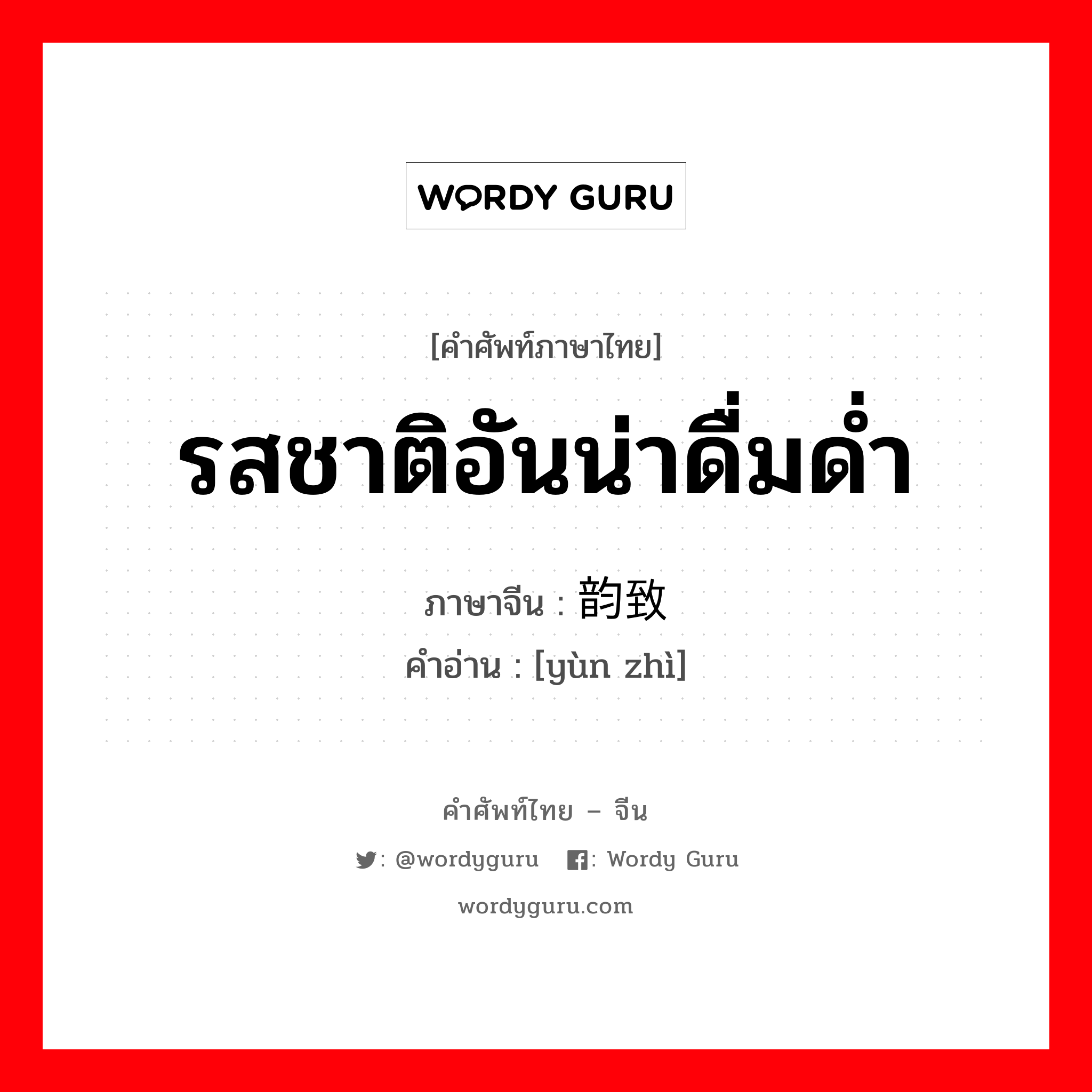 รสชาติอันน่าดื่มด่ำ ภาษาจีนคืออะไร, คำศัพท์ภาษาไทย - จีน รสชาติอันน่าดื่มด่ำ ภาษาจีน 韵致 คำอ่าน [yùn zhì]