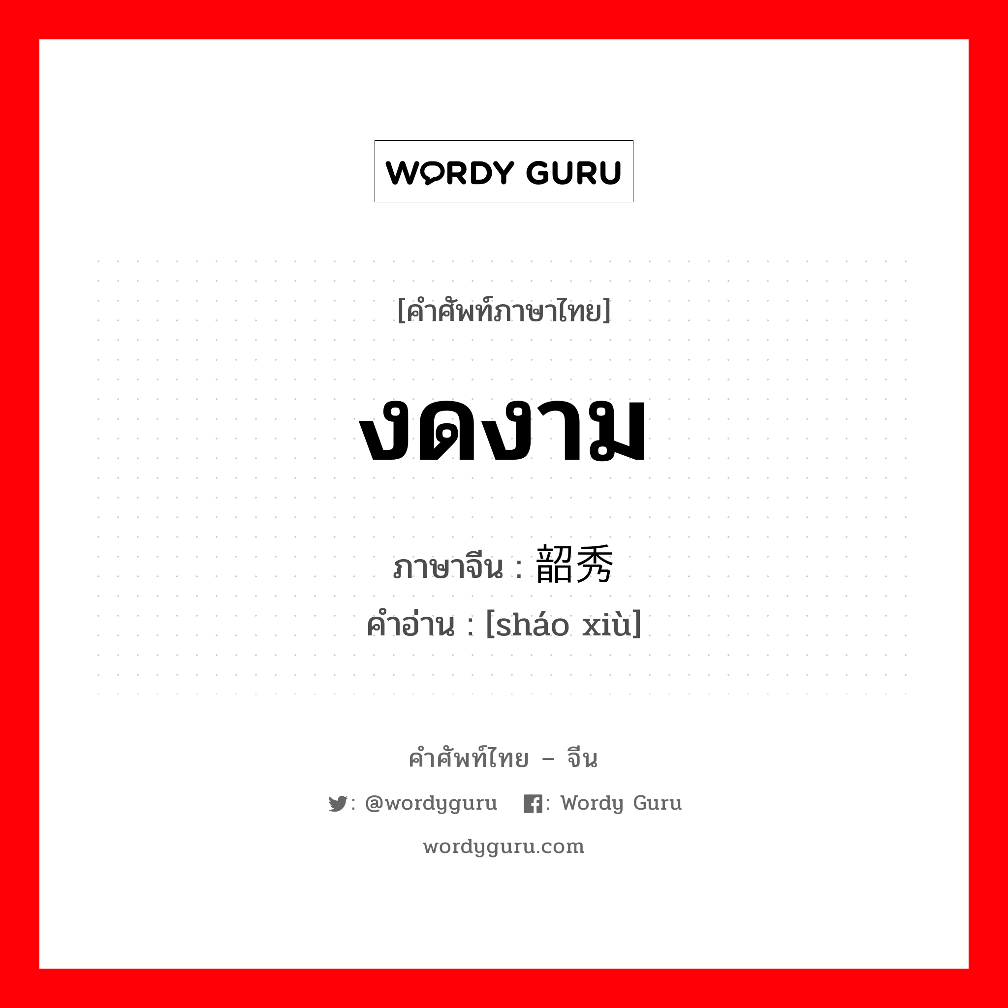 งดงาม ภาษาจีนคืออะไร, คำศัพท์ภาษาไทย - จีน งดงาม ภาษาจีน 韶秀 คำอ่าน [sháo xiù]