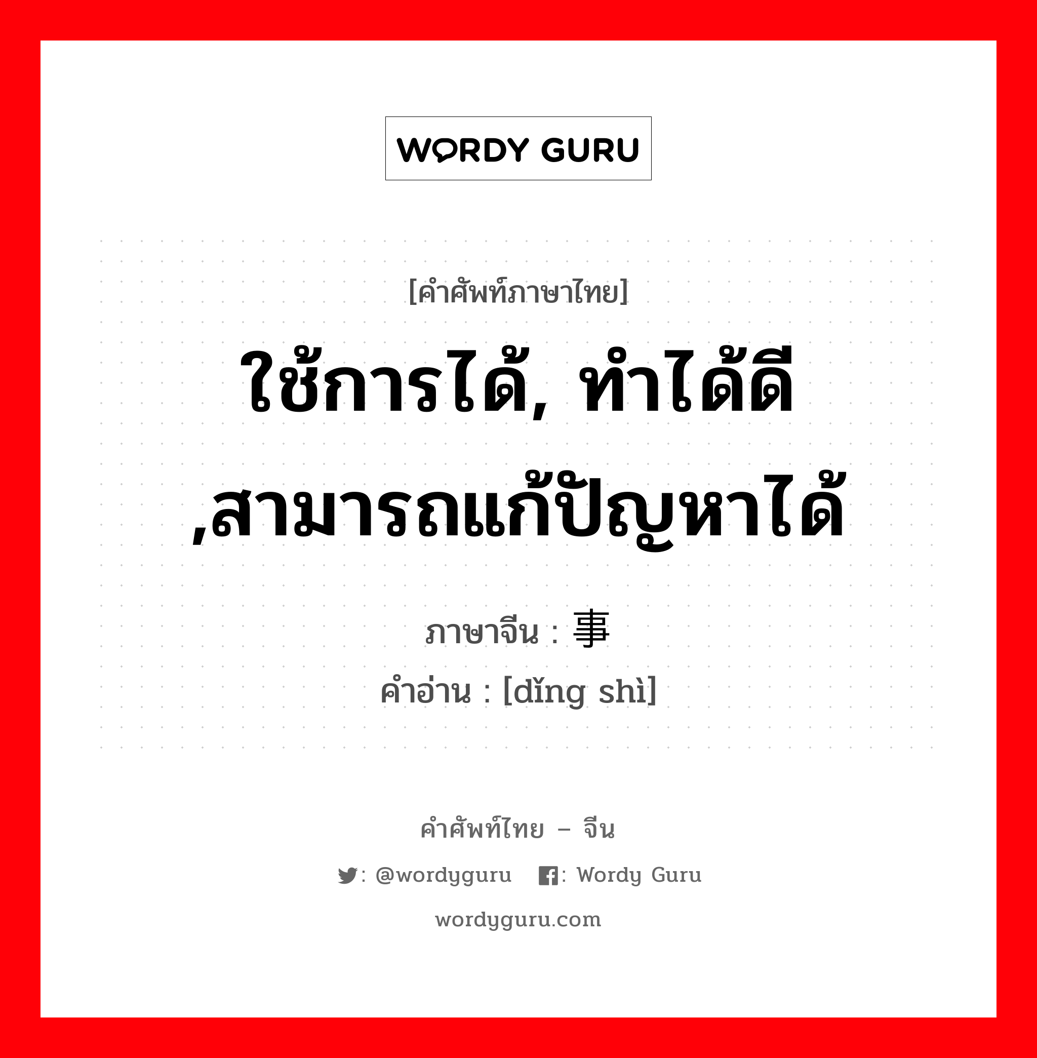 ใช้การได้, ทำได้ดี ,สามารถแก้ปัญหาได้ ภาษาจีนคืออะไร, คำศัพท์ภาษาไทย - จีน ใช้การได้, ทำได้ดี ,สามารถแก้ปัญหาได้ ภาษาจีน 顶事 คำอ่าน [dǐng shì]