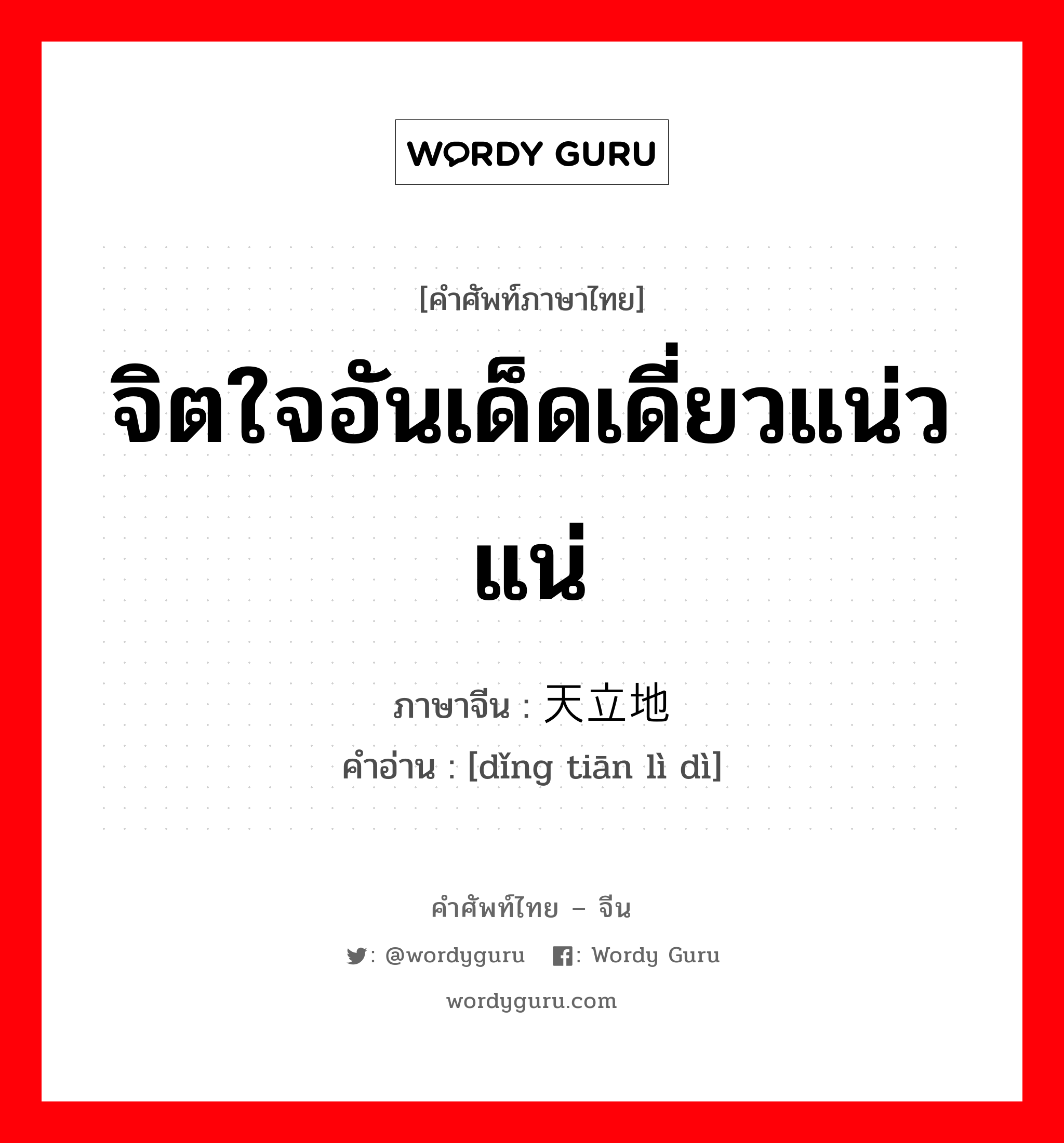 จิตใจอันเด็ดเดี่ยวแน่วแน่ ภาษาจีนคืออะไร, คำศัพท์ภาษาไทย - จีน จิตใจอันเด็ดเดี่ยวแน่วแน่ ภาษาจีน 顶天立地 คำอ่าน [dǐng tiān lì dì]