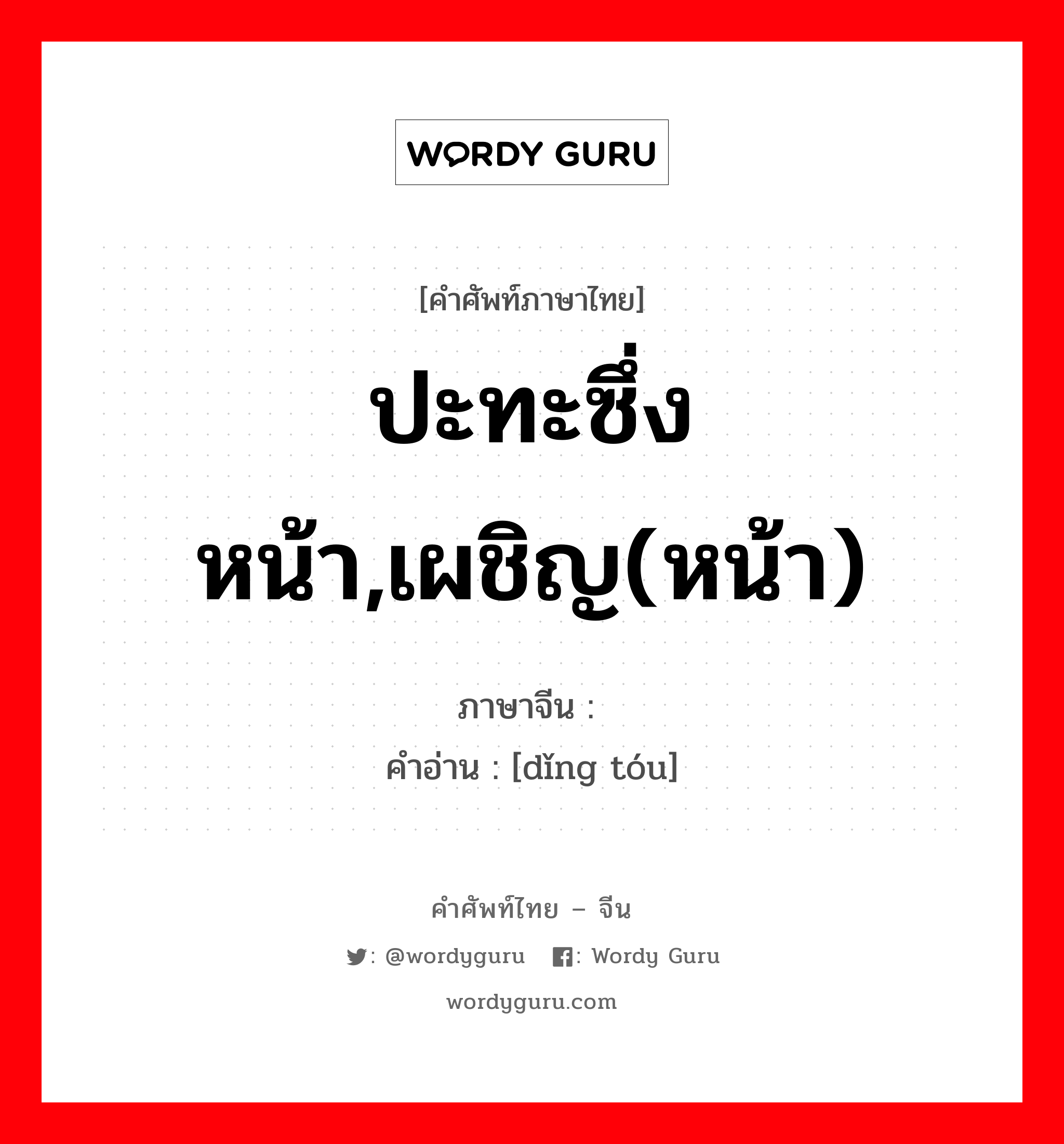 ปะทะซึ่งหน้า,เผชิญ(หน้า) ภาษาจีนคืออะไร, คำศัพท์ภาษาไทย - จีน ปะทะซึ่งหน้า,เผชิญ(หน้า) ภาษาจีน 顶头 คำอ่าน [dǐng tóu]