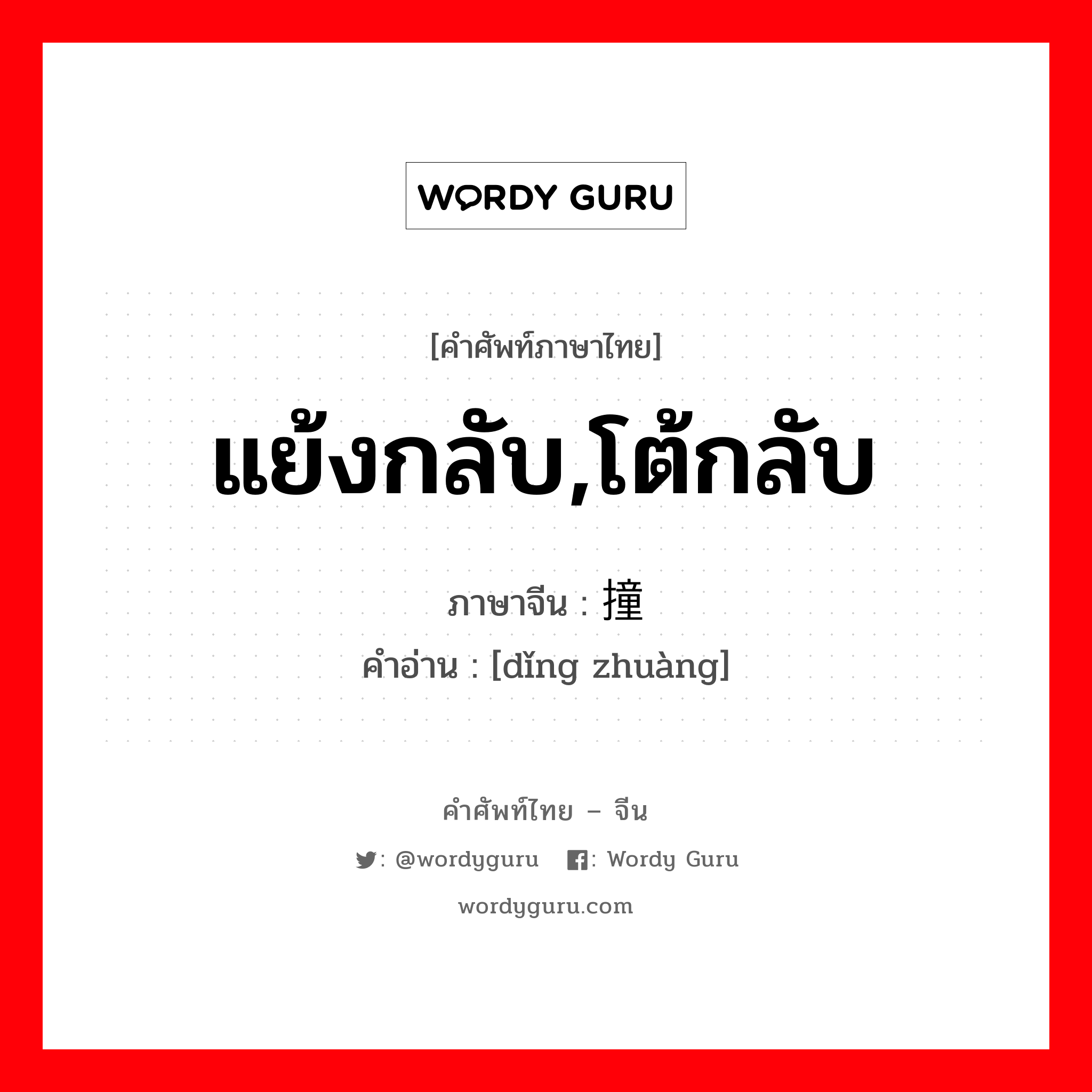 แย้งกลับ,โต้กลับ ภาษาจีนคืออะไร, คำศัพท์ภาษาไทย - จีน แย้งกลับ,โต้กลับ ภาษาจีน 顶撞 คำอ่าน [dǐng zhuàng]