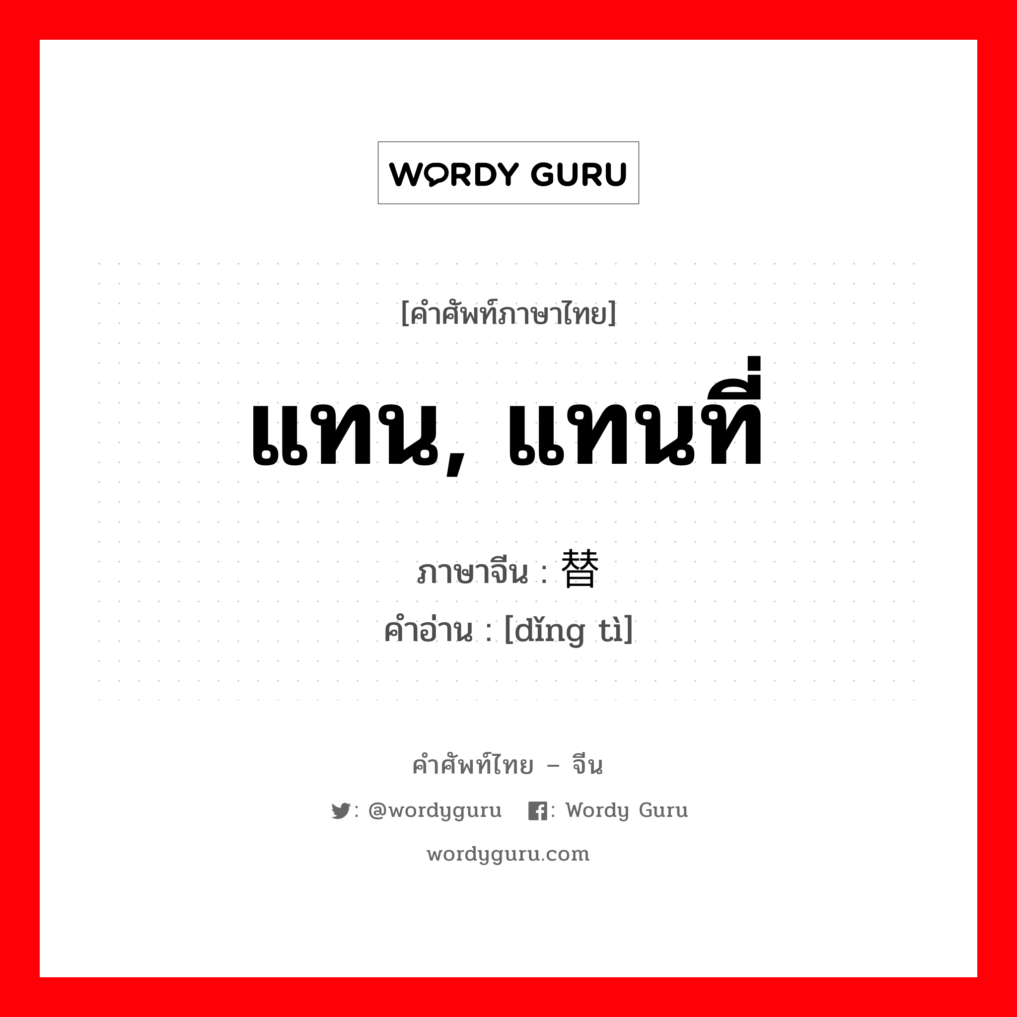 แทน, แทนที่ ภาษาจีนคืออะไร, คำศัพท์ภาษาไทย - จีน แทน, แทนที่ ภาษาจีน 顶替 คำอ่าน [dǐng tì]