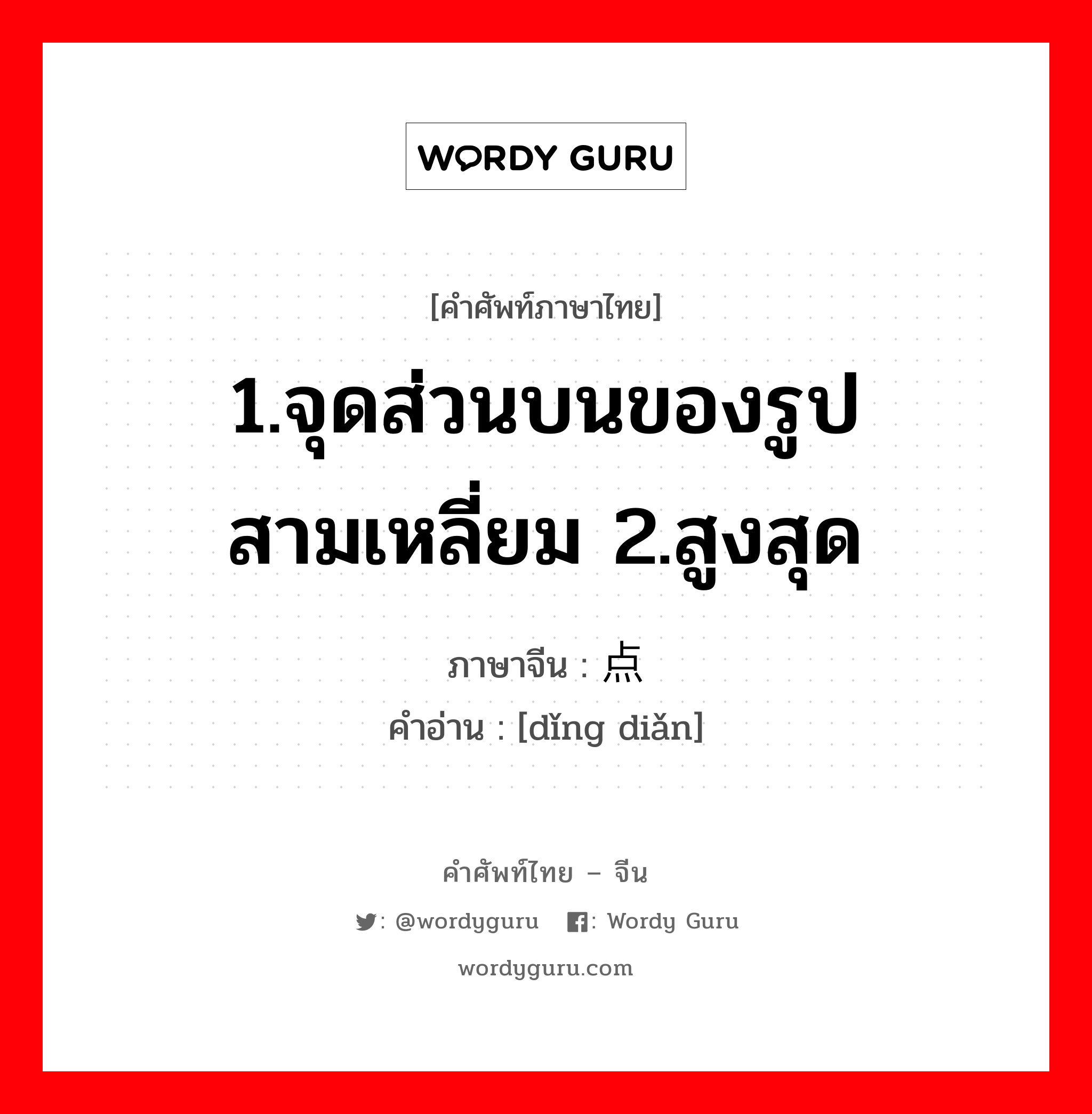 1.จุดส่วนบนของรูปสามเหลี่ยม 2.สูงสุด ภาษาจีนคืออะไร, คำศัพท์ภาษาไทย - จีน 1.จุดส่วนบนของรูปสามเหลี่ยม 2.สูงสุด ภาษาจีน 顶点 คำอ่าน [dǐng diǎn]