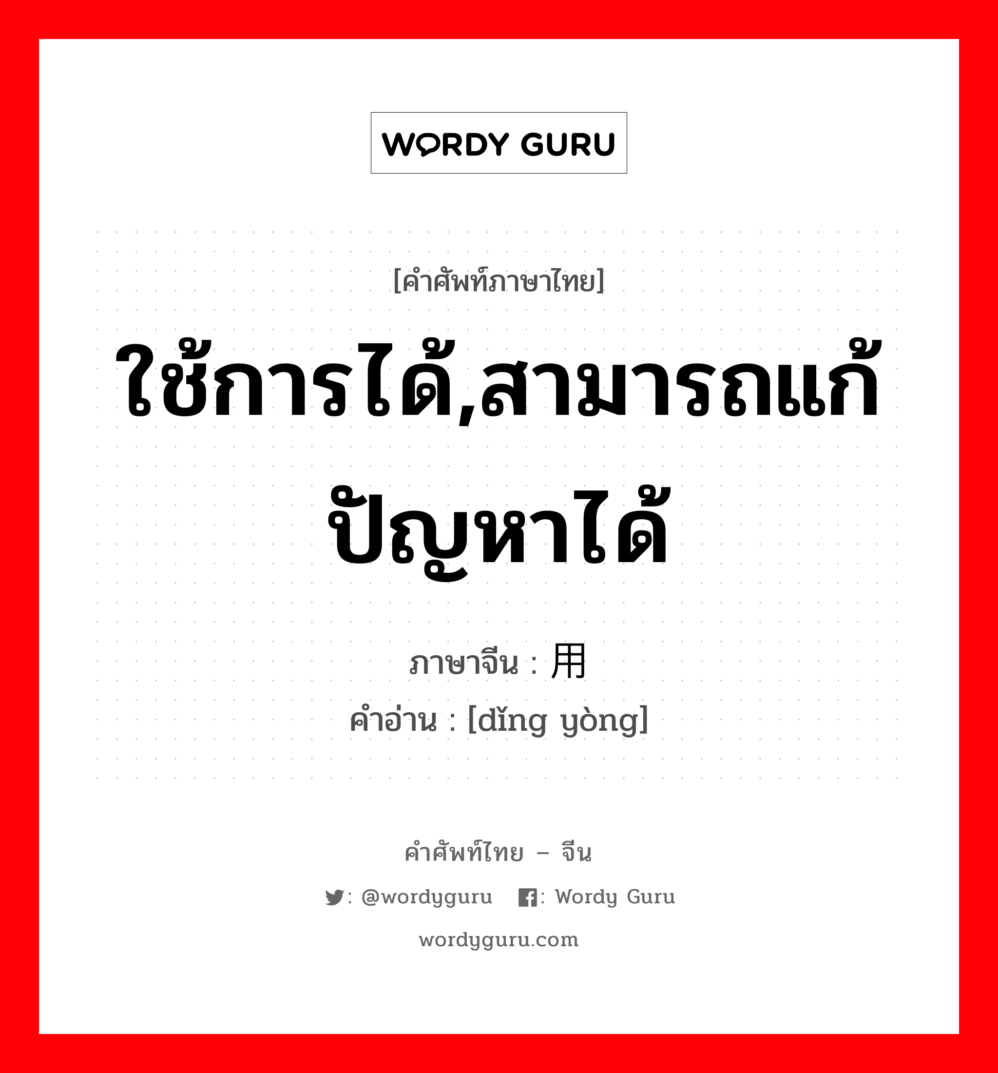 ใช้การได้,สามารถแก้ปัญหาได้ ภาษาจีนคืออะไร, คำศัพท์ภาษาไทย - จีน ใช้การได้,สามารถแก้ปัญหาได้ ภาษาจีน 顶用 คำอ่าน [dǐng yòng]