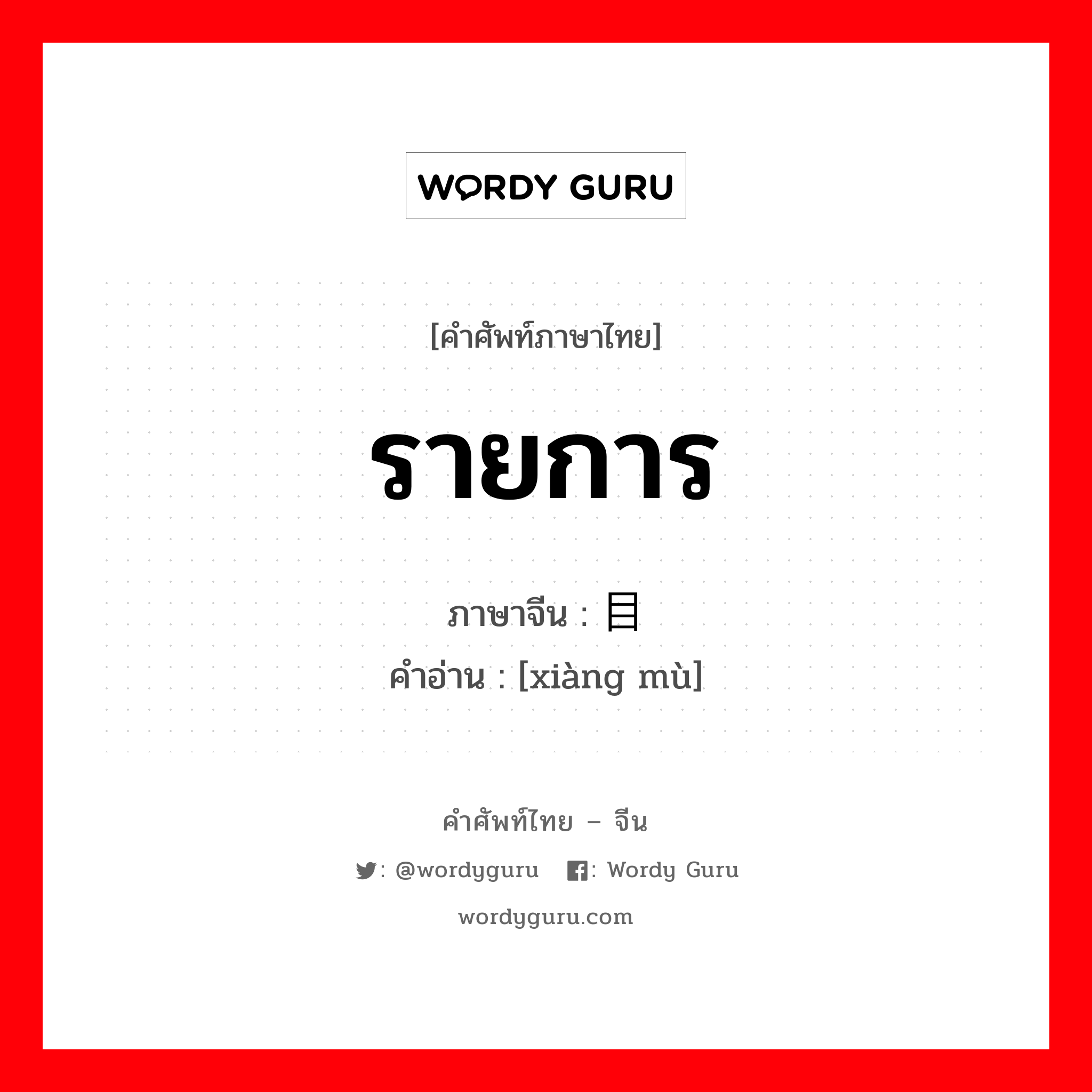 รายการ ภาษาจีนคืออะไร, คำศัพท์ภาษาไทย - จีน รายการ ภาษาจีน 项目 คำอ่าน [xiàng mù]