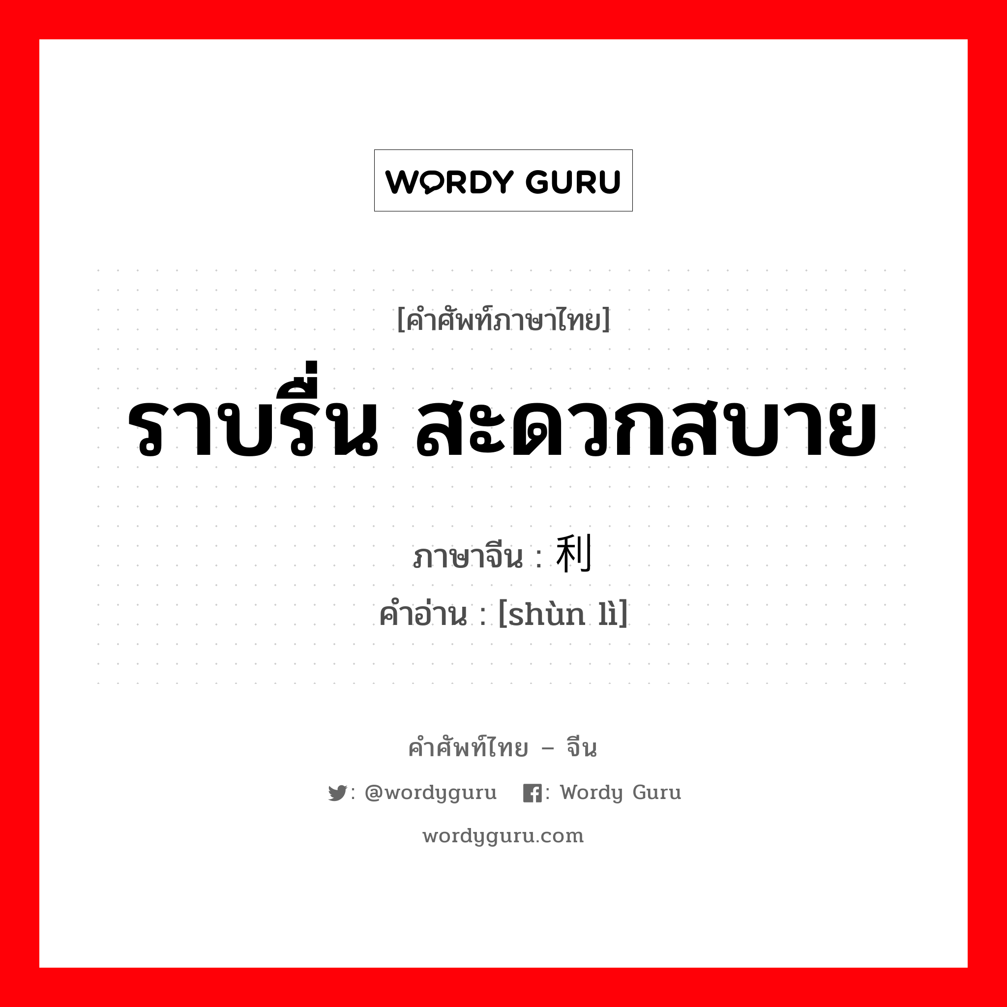 ราบรื่น สะดวกสบาย ภาษาจีนคืออะไร, คำศัพท์ภาษาไทย - จีน ราบรื่น สะดวกสบาย ภาษาจีน 顺利 คำอ่าน [shùn lì]