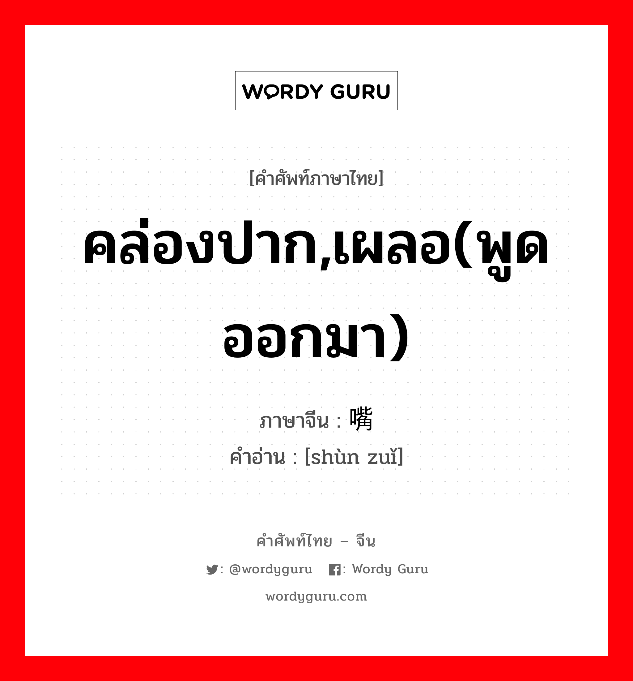 คล่องปาก,เผลอ(พูดออกมา) ภาษาจีนคืออะไร, คำศัพท์ภาษาไทย - จีน คล่องปาก,เผลอ(พูดออกมา) ภาษาจีน 顺嘴 คำอ่าน [shùn zuǐ]