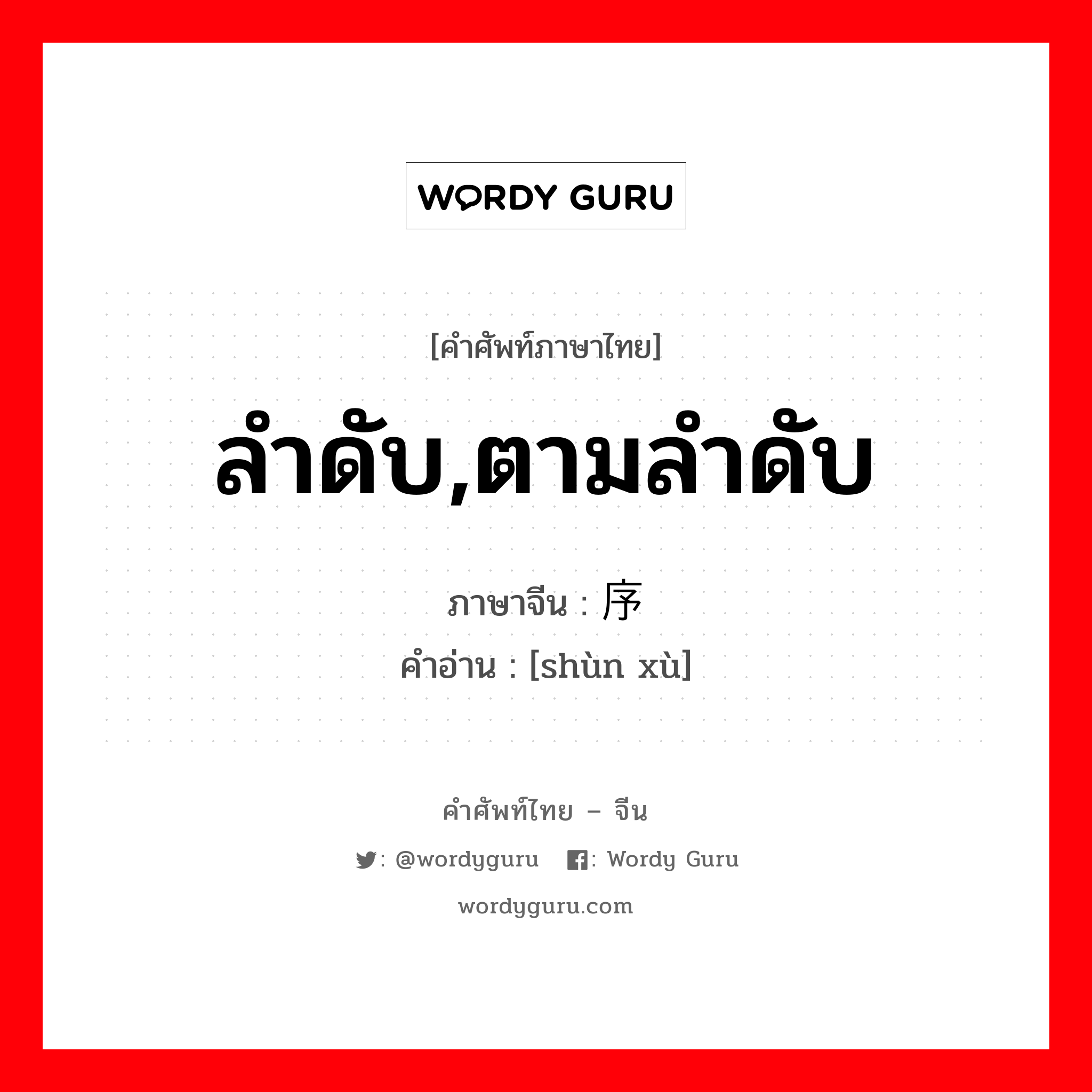 ลำดับ,ตามลำดับ ภาษาจีนคืออะไร, คำศัพท์ภาษาไทย - จีน ลำดับ,ตามลำดับ ภาษาจีน 顺序 คำอ่าน [shùn xù]