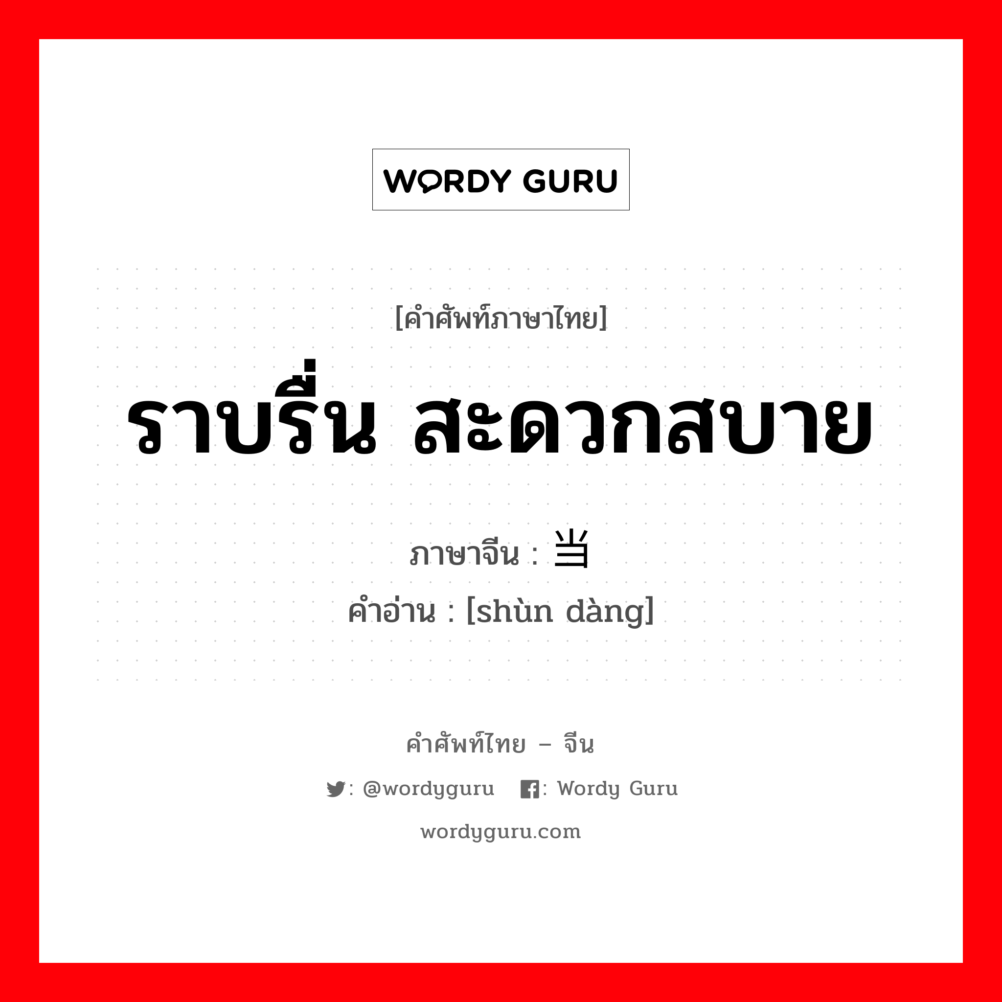 ราบรื่น สะดวกสบาย ภาษาจีนคืออะไร, คำศัพท์ภาษาไทย - จีน ราบรื่น สะดวกสบาย ภาษาจีน 顺当 คำอ่าน [shùn dàng]