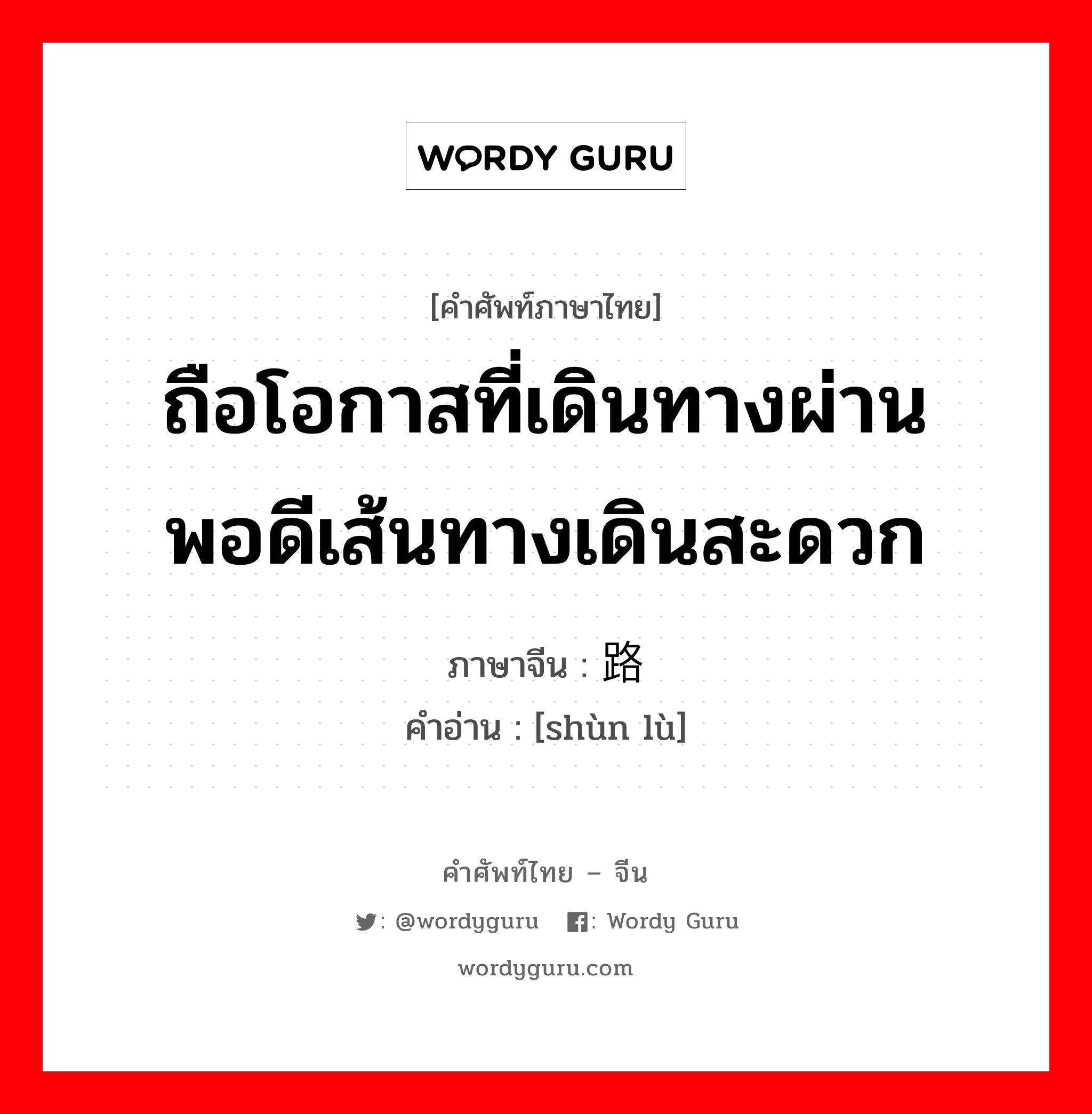 ถือโอกาสที่เดินทางผ่านพอดีเส้นทางเดินสะดวก ภาษาจีนคืออะไร, คำศัพท์ภาษาไทย - จีน ถือโอกาสที่เดินทางผ่านพอดีเส้นทางเดินสะดวก ภาษาจีน 顺路 คำอ่าน [shùn lù]