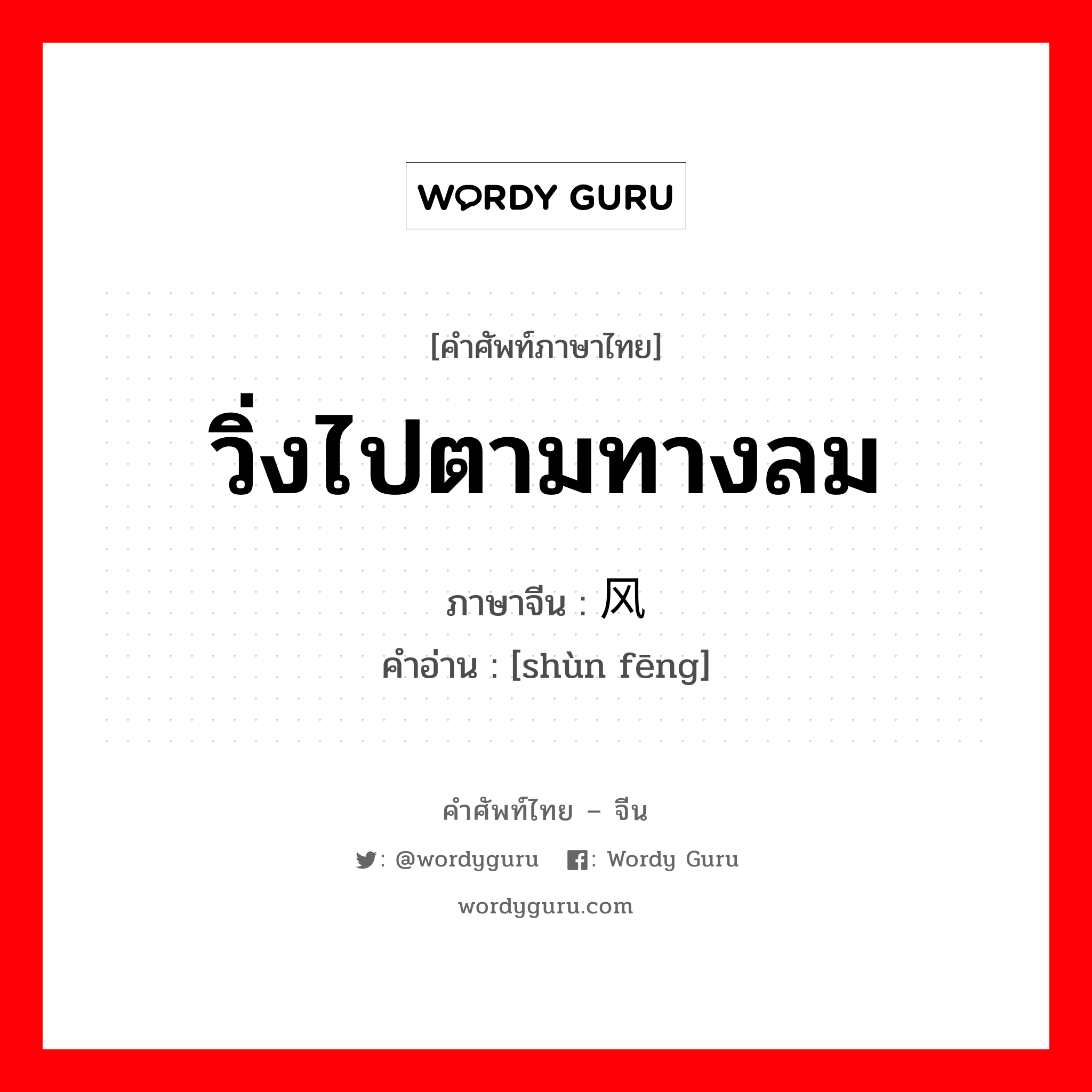 วิ่งไปตามทางลม ภาษาจีนคืออะไร, คำศัพท์ภาษาไทย - จีน วิ่งไปตามทางลม ภาษาจีน 顺风 คำอ่าน [shùn fēng]