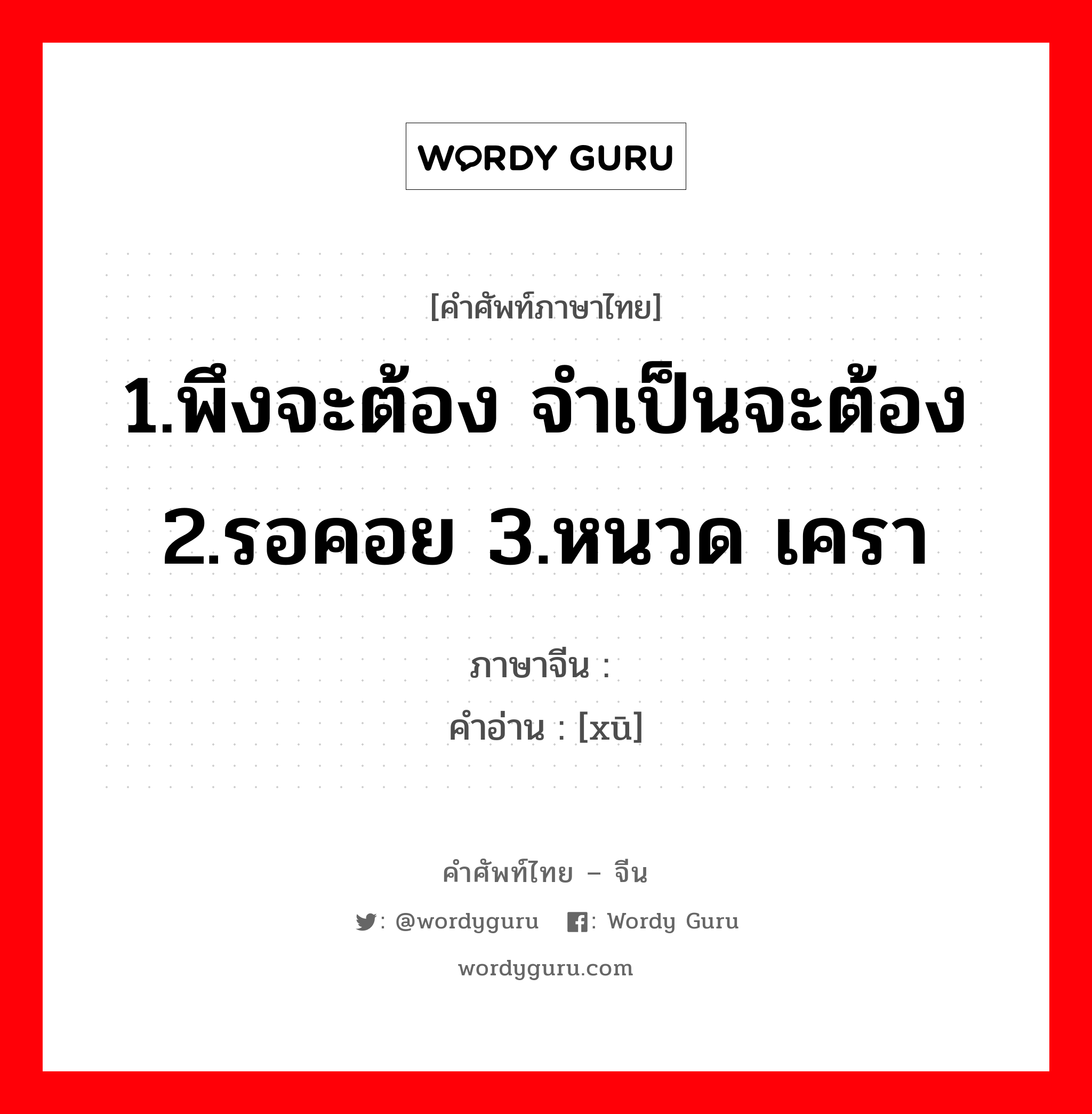 1.พึงจะต้อง จำเป็นจะต้อง 2.รอคอย 3.หนวด เครา ภาษาจีนคืออะไร, คำศัพท์ภาษาไทย - จีน 1.พึงจะต้อง จำเป็นจะต้อง 2.รอคอย 3.หนวด เครา ภาษาจีน 须 คำอ่าน [xū]