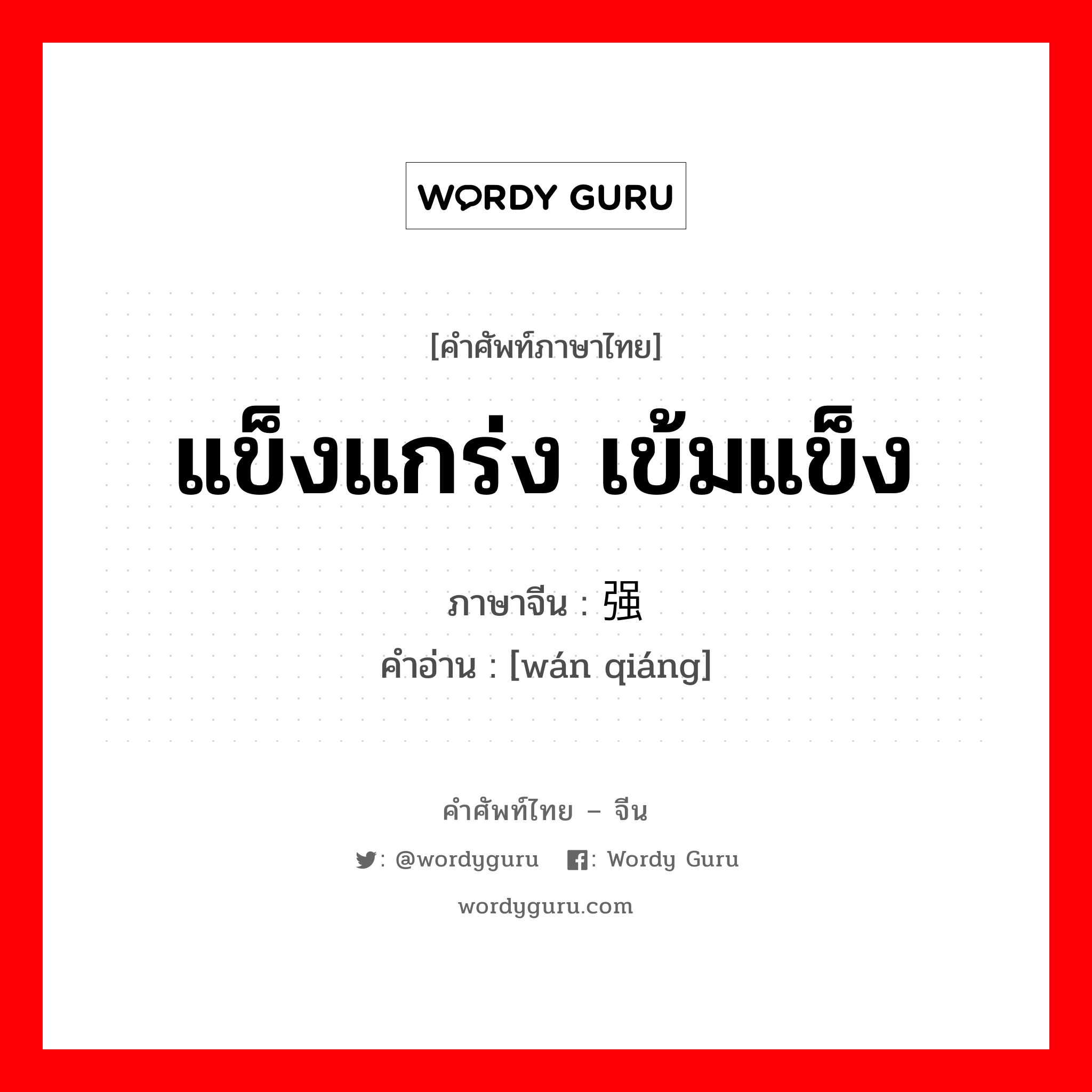 แข็งแกร่ง, เข้มแข็ง ภาษาจีนคืออะไร, คำศัพท์ภาษาไทย - จีน แข็งแกร่ง เข้มแข็ง ภาษาจีน 顽强 คำอ่าน [wán qiáng]