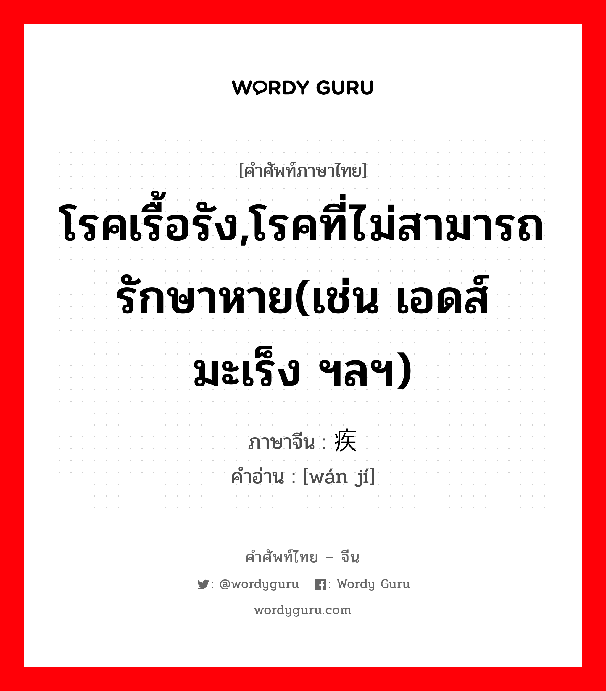 โรคเรื้อรัง,โรคที่ไม่สามารถรักษาหาย(เช่น เอดส์ มะเร็ง ฯลฯ) ภาษาจีนคืออะไร, คำศัพท์ภาษาไทย - จีน โรคเรื้อรัง,โรคที่ไม่สามารถรักษาหาย(เช่น เอดส์ มะเร็ง ฯลฯ) ภาษาจีน 顽疾 คำอ่าน [wán jí]