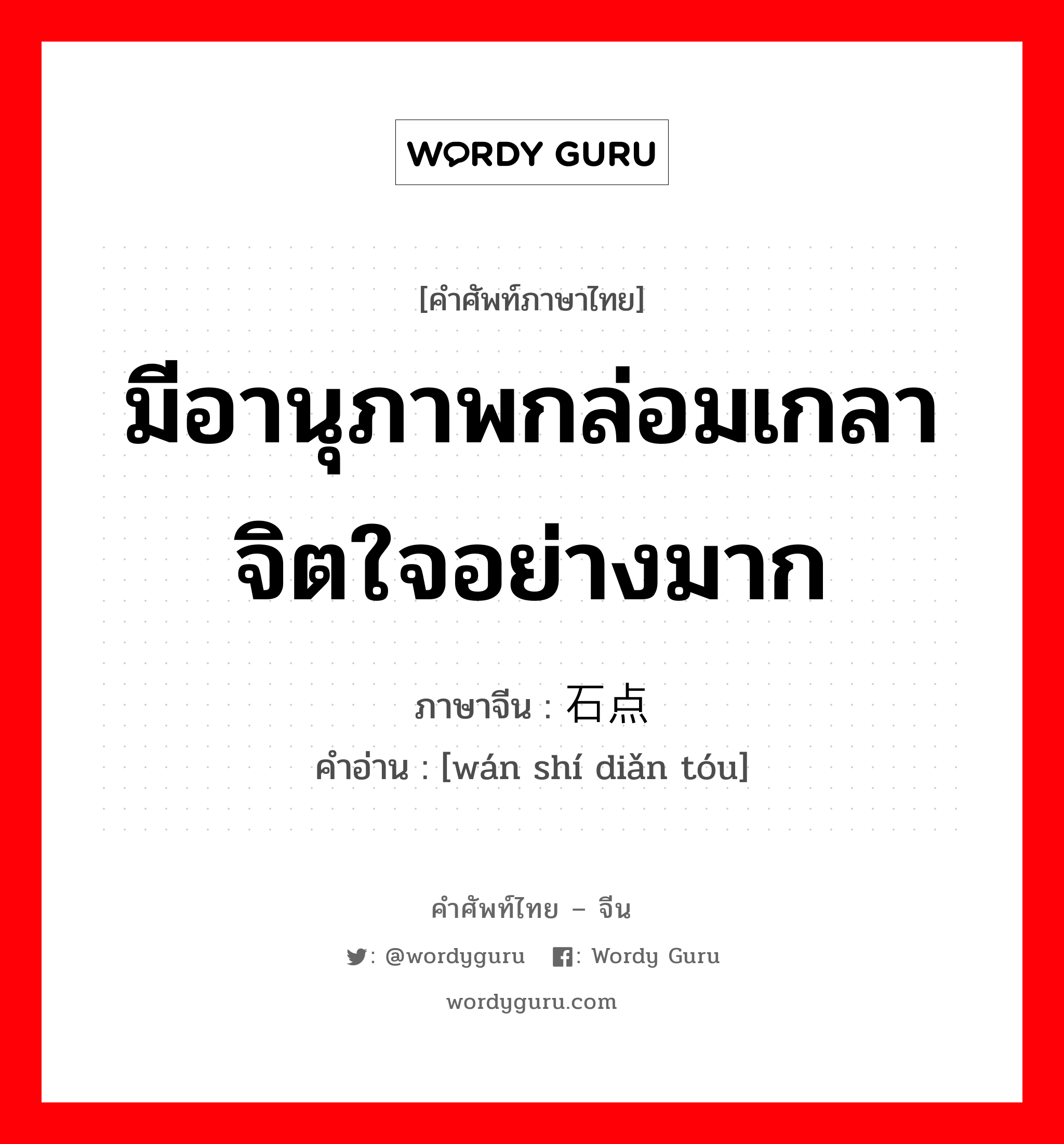 มีอานุภาพกล่อมเกลาจิตใจอย่างมาก ภาษาจีนคืออะไร, คำศัพท์ภาษาไทย - จีน มีอานุภาพกล่อมเกลาจิตใจอย่างมาก ภาษาจีน 顽石点头 คำอ่าน [wán shí diǎn tóu]