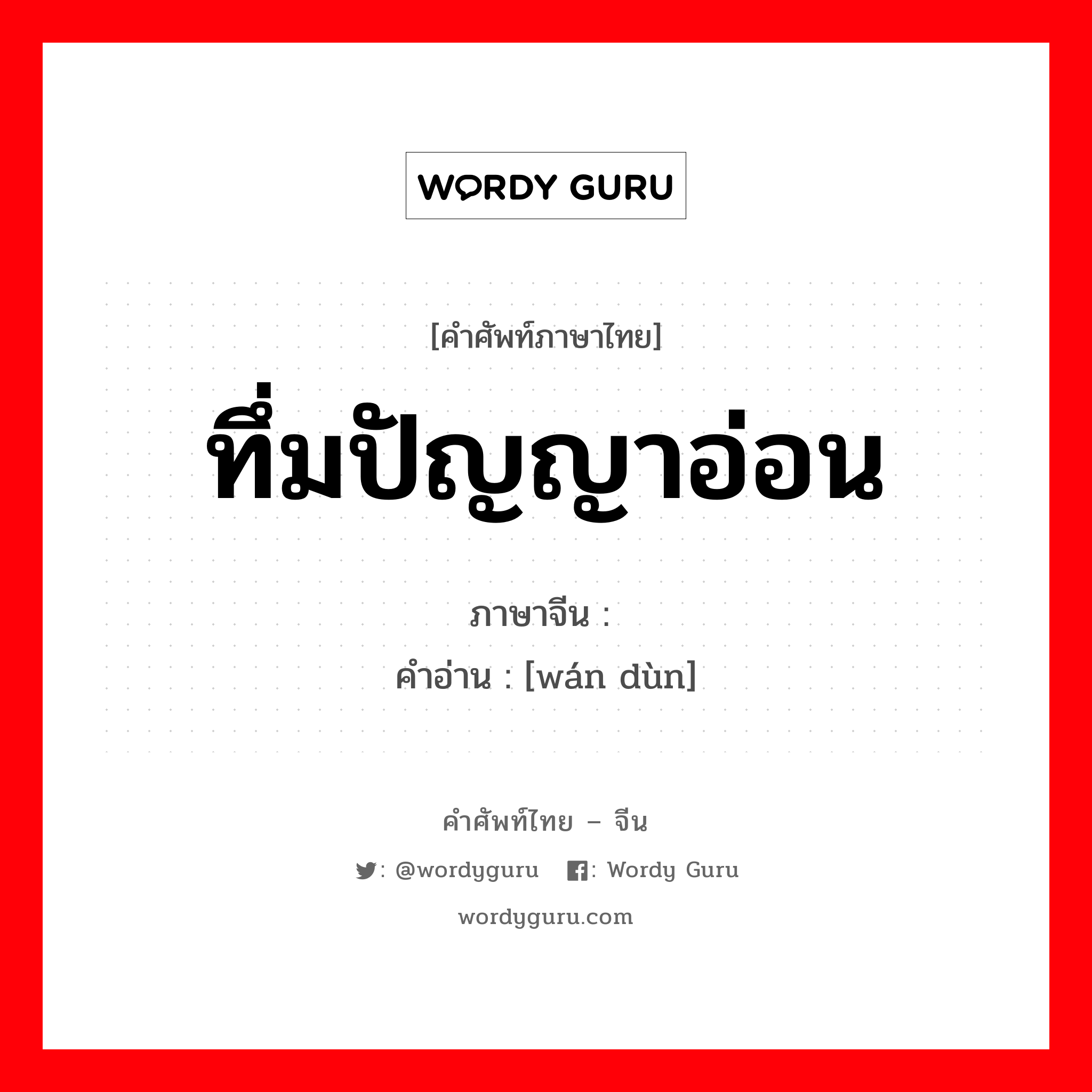 ทึ่มปัญญาอ่อน ภาษาจีนคืออะไร, คำศัพท์ภาษาไทย - จีน ทึ่มปัญญาอ่อน ภาษาจีน 顽钝 คำอ่าน [wán dùn]