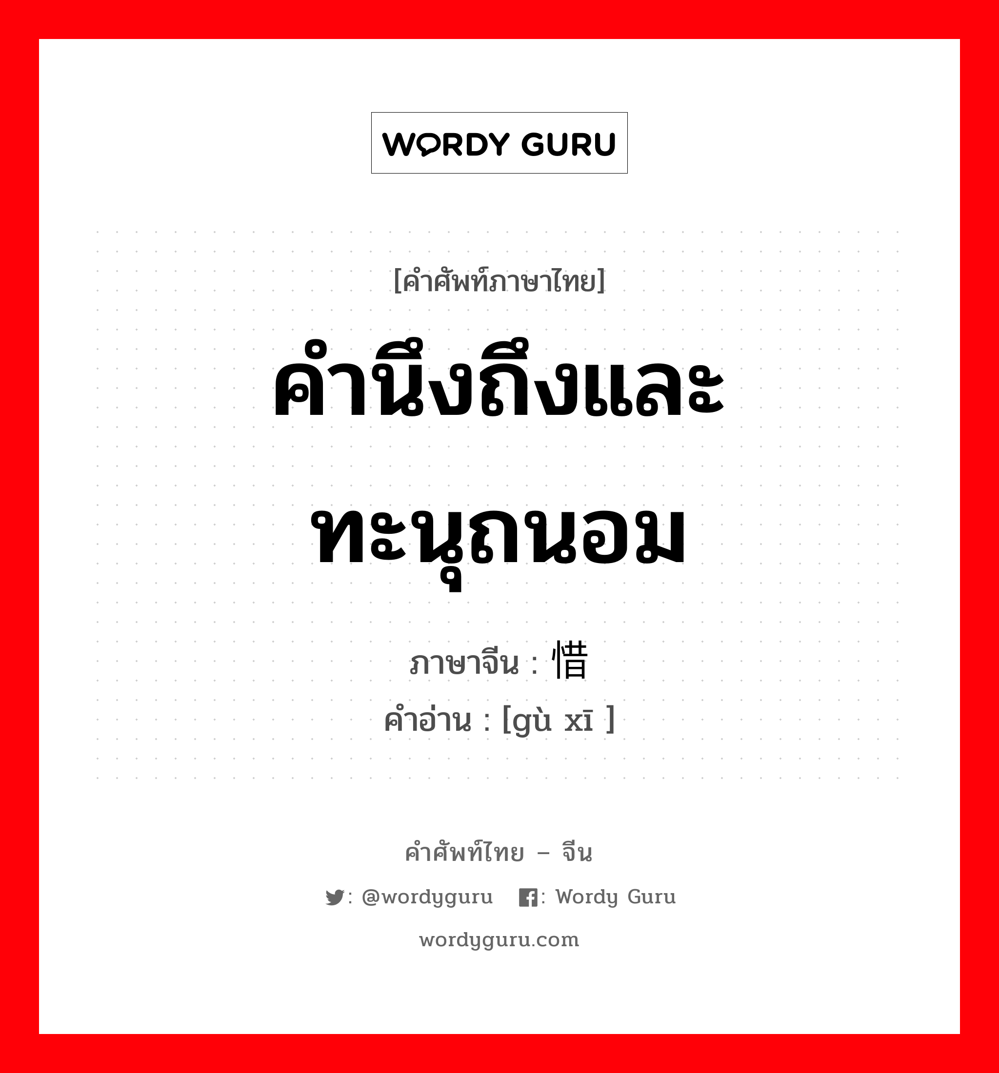 คำนึงถึงและทะนุถนอม ภาษาจีนคืออะไร, คำศัพท์ภาษาไทย - จีน คำนึงถึงและทะนุถนอม ภาษาจีน 顾惜 คำอ่าน [gù xī ]