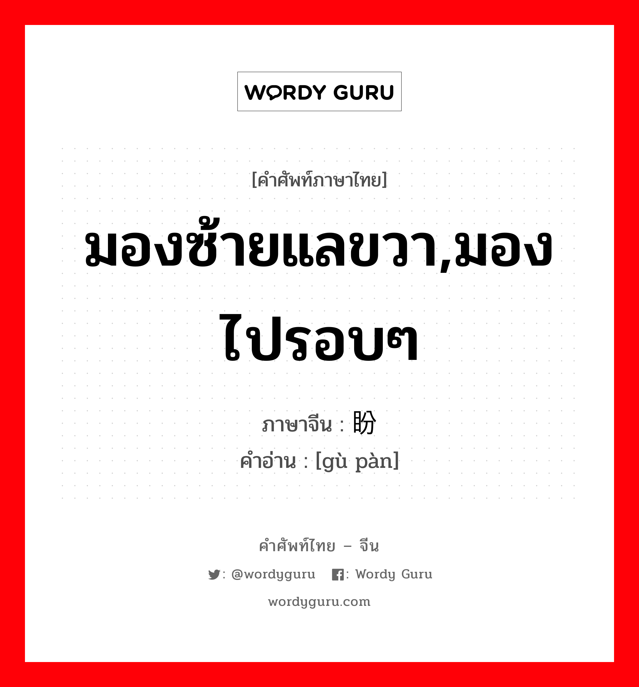 มองซ้ายแลขวา,มองไปรอบๆ ภาษาจีนคืออะไร, คำศัพท์ภาษาไทย - จีน มองซ้ายแลขวา,มองไปรอบๆ ภาษาจีน 顾盼 คำอ่าน [gù pàn]