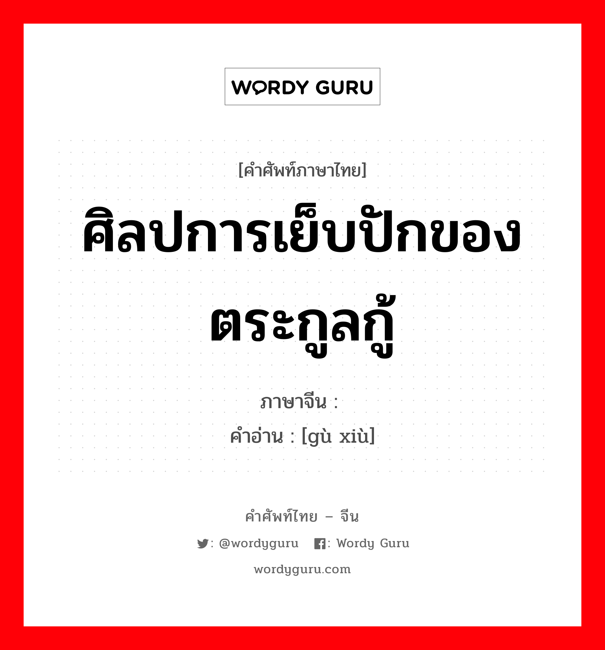 ศิลปการเย็บปักของตระกูลกู้ ภาษาจีนคืออะไร, คำศัพท์ภาษาไทย - จีน ศิลปการเย็บปักของตระกูลกู้ ภาษาจีน 顾绣 คำอ่าน [gù xiù]