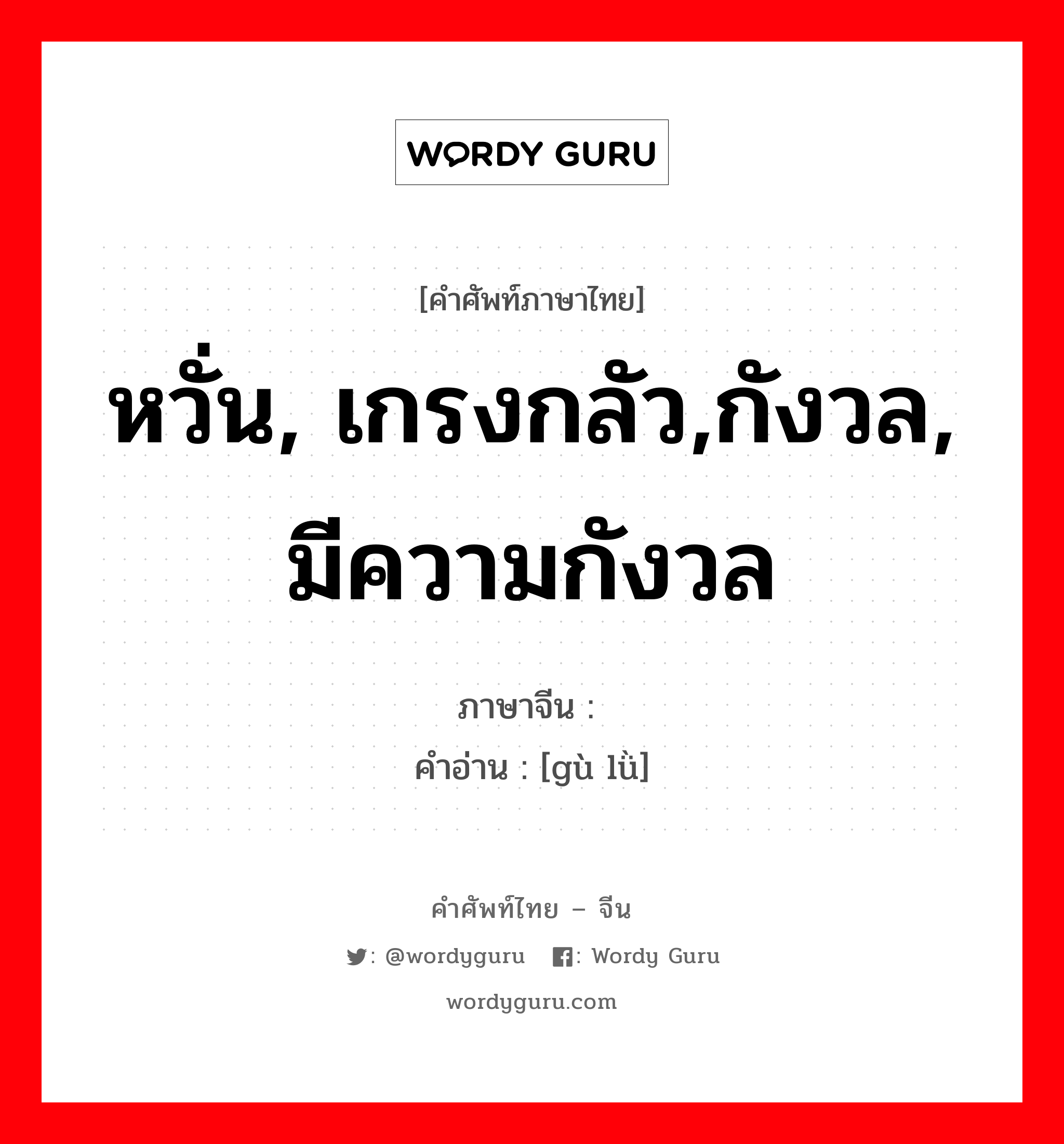 หวั่น, เกรงกลัว,กังวล, มีความกังวล ภาษาจีนคืออะไร, คำศัพท์ภาษาไทย - จีน หวั่น, เกรงกลัว,กังวล, มีความกังวล ภาษาจีน 顾虑 คำอ่าน [gù lǜ]