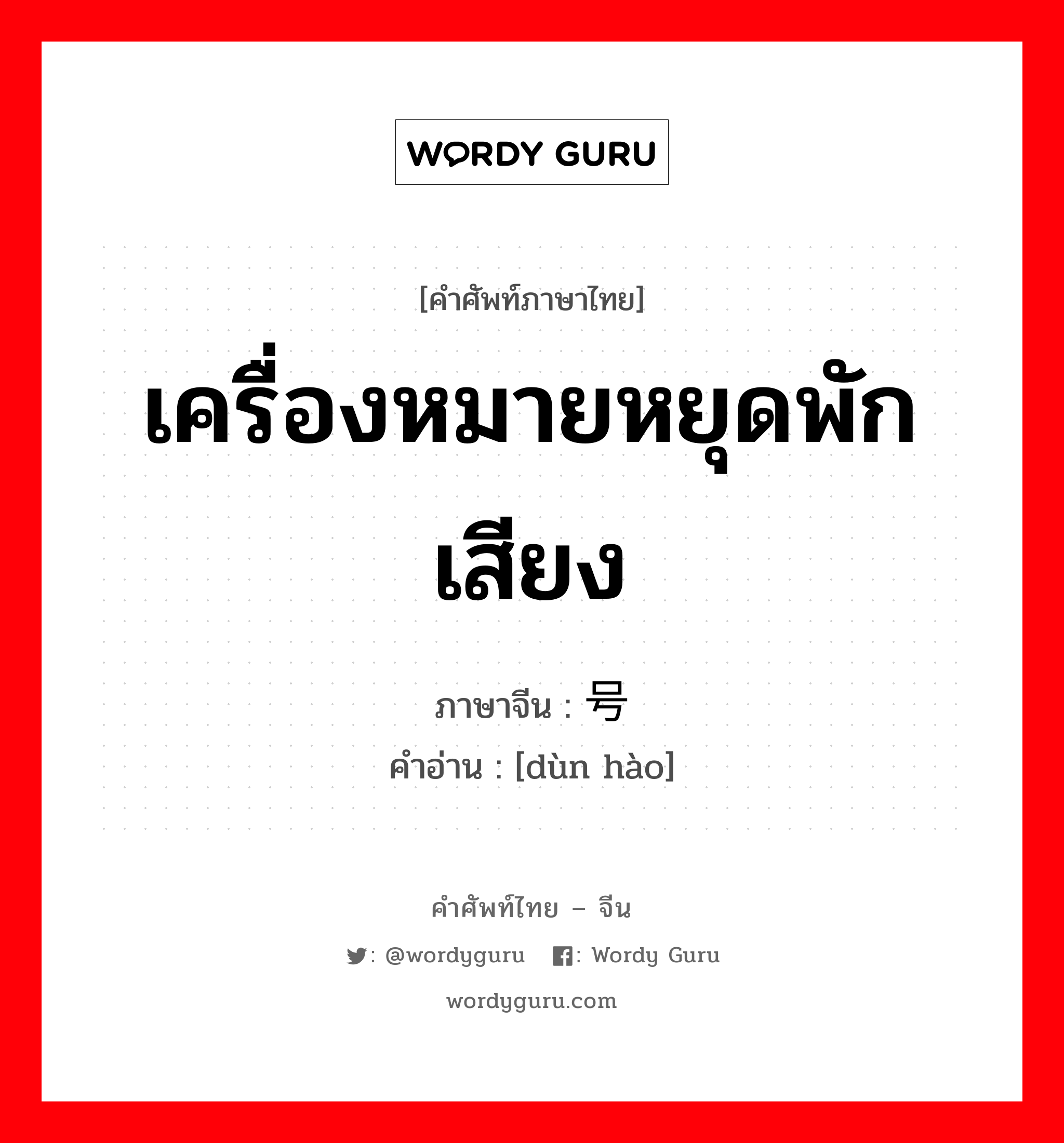 เครื่องหมายหยุดพักเสียง ภาษาจีนคืออะไร, คำศัพท์ภาษาไทย - จีน เครื่องหมายหยุดพักเสียง ภาษาจีน 顿号 คำอ่าน [dùn hào]