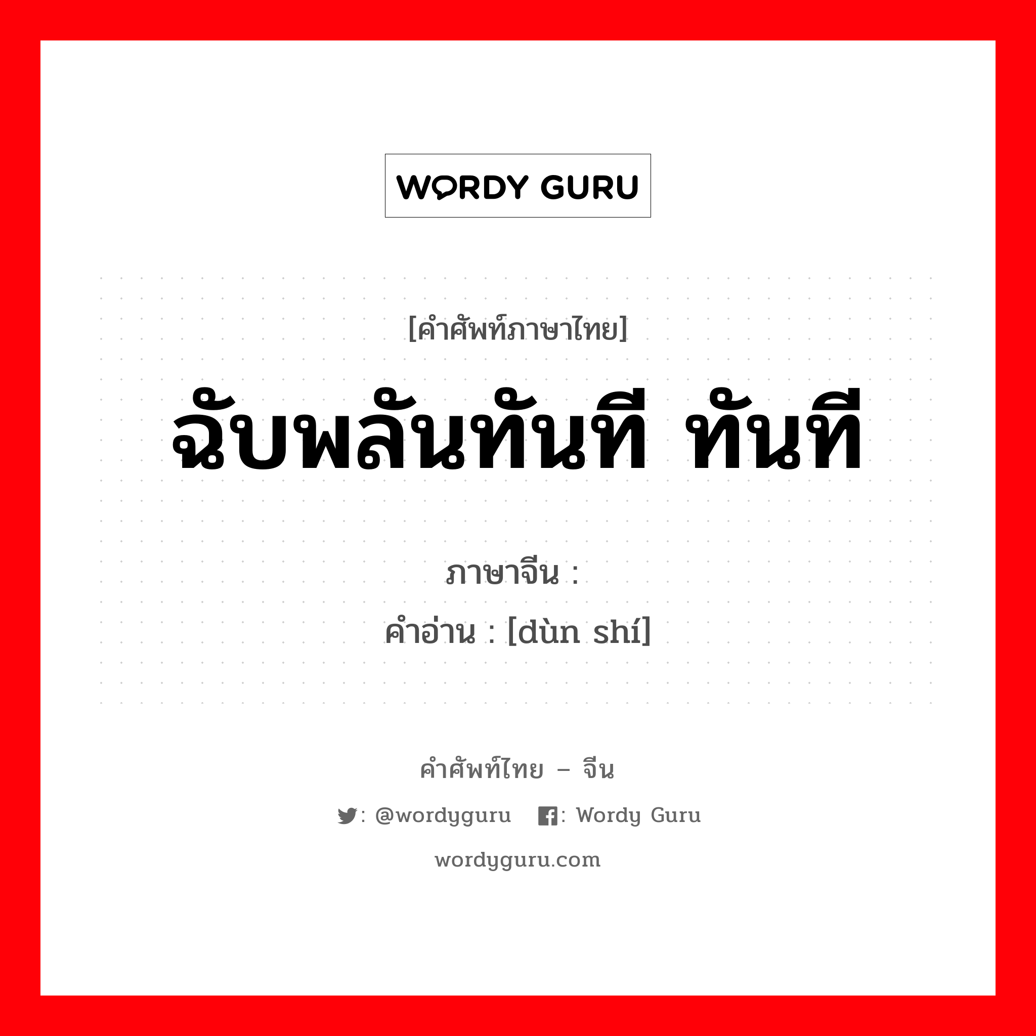 ฉับพลันทันที ทันที ภาษาจีนคืออะไร, คำศัพท์ภาษาไทย - จีน ฉับพลันทันที ทันที ภาษาจีน 顿时 คำอ่าน [dùn shí]