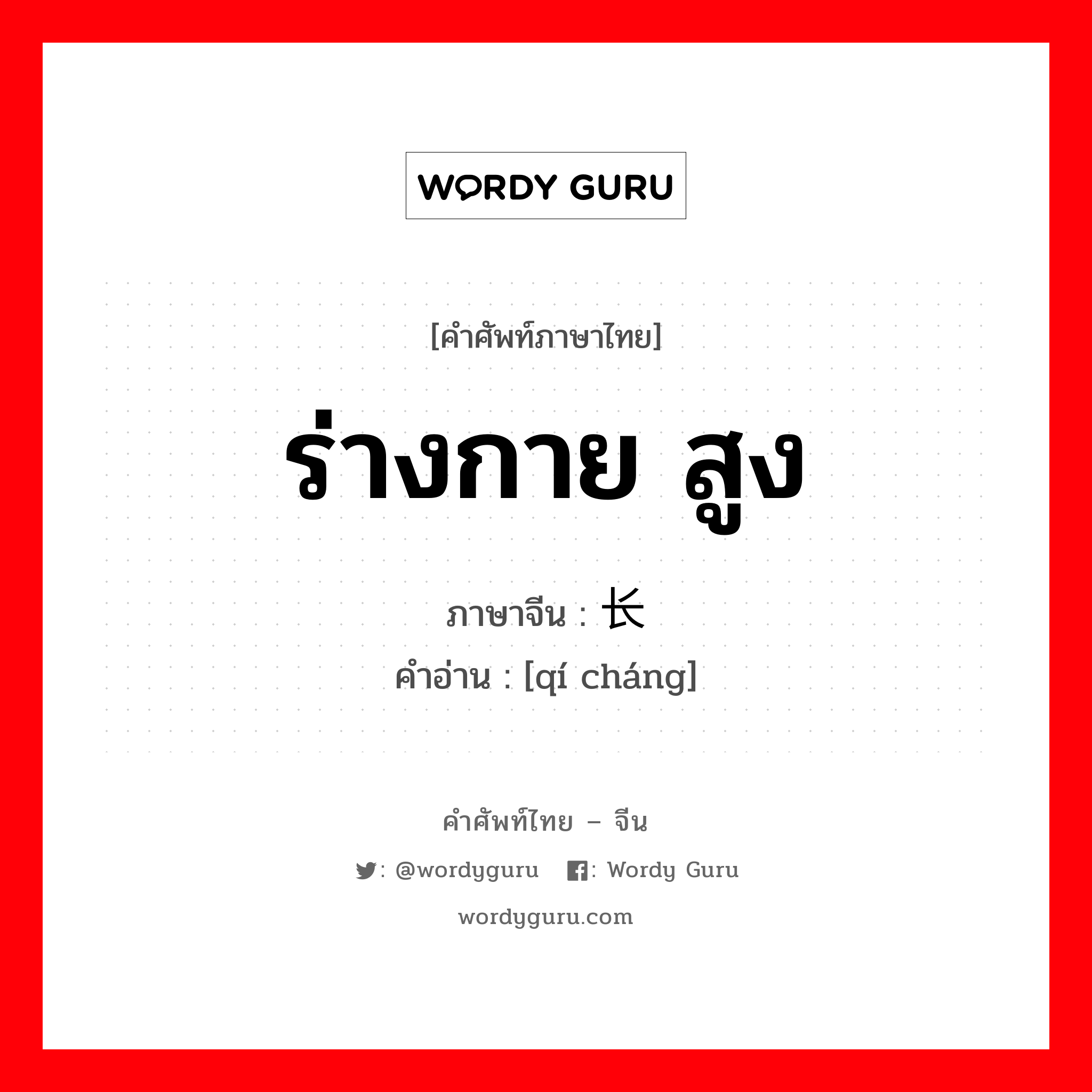 ร่างกาย สูง ภาษาจีนคืออะไร, คำศัพท์ภาษาไทย - จีน ร่างกาย สูง ภาษาจีน 颀长 คำอ่าน [qí cháng]