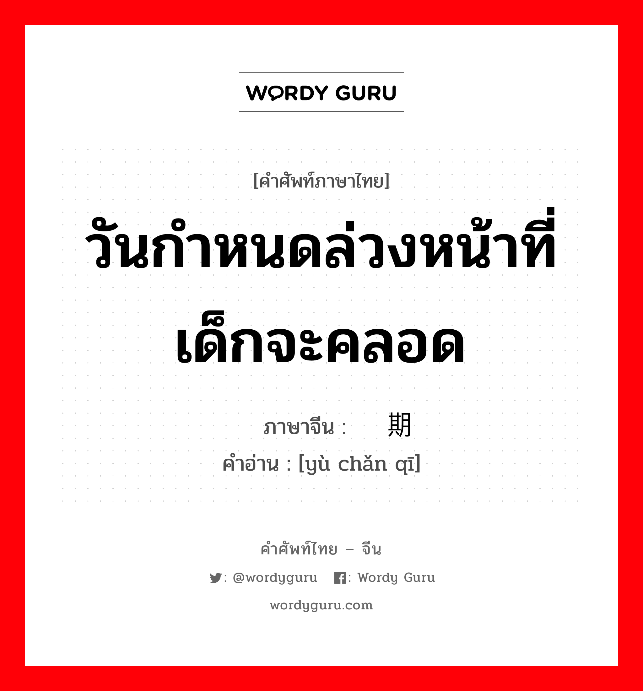 วันกำหนดล่วงหน้าที่เด็กจะคลอด ภาษาจีนคืออะไร, คำศัพท์ภาษาไทย - จีน วันกำหนดล่วงหน้าที่เด็กจะคลอด ภาษาจีน 预产期 คำอ่าน [yù chǎn qī]