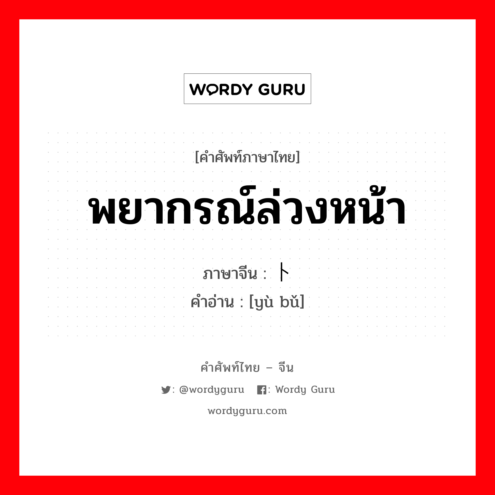 พยากรณ์ล่วงหน้า ภาษาจีนคืออะไร, คำศัพท์ภาษาไทย - จีน พยากรณ์ล่วงหน้า ภาษาจีน 预卜 คำอ่าน [yù bǔ]