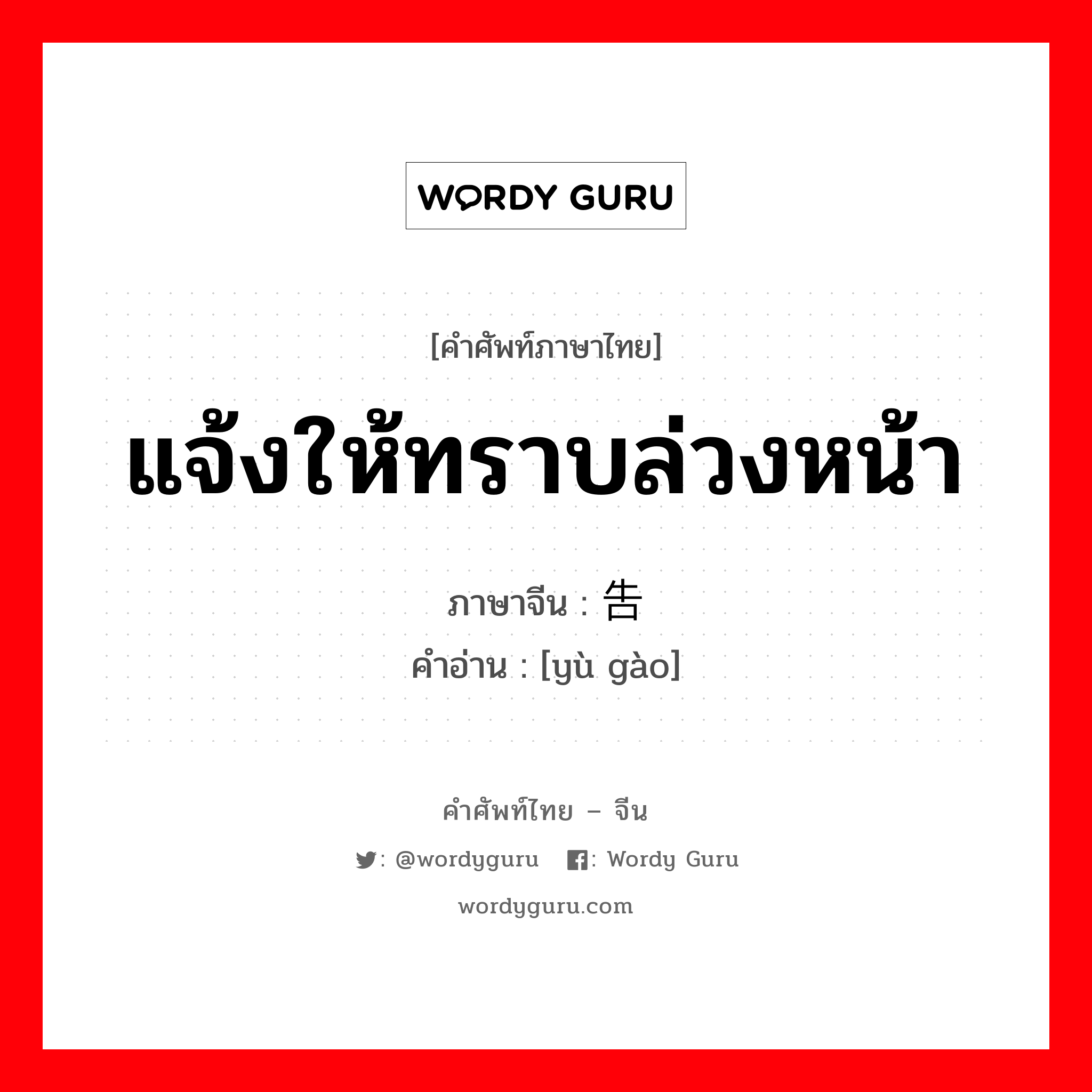 แจ้งให้ทราบล่วงหน้า ภาษาจีนคืออะไร, คำศัพท์ภาษาไทย - จีน แจ้งให้ทราบล่วงหน้า ภาษาจีน 预告 คำอ่าน [yù gào]