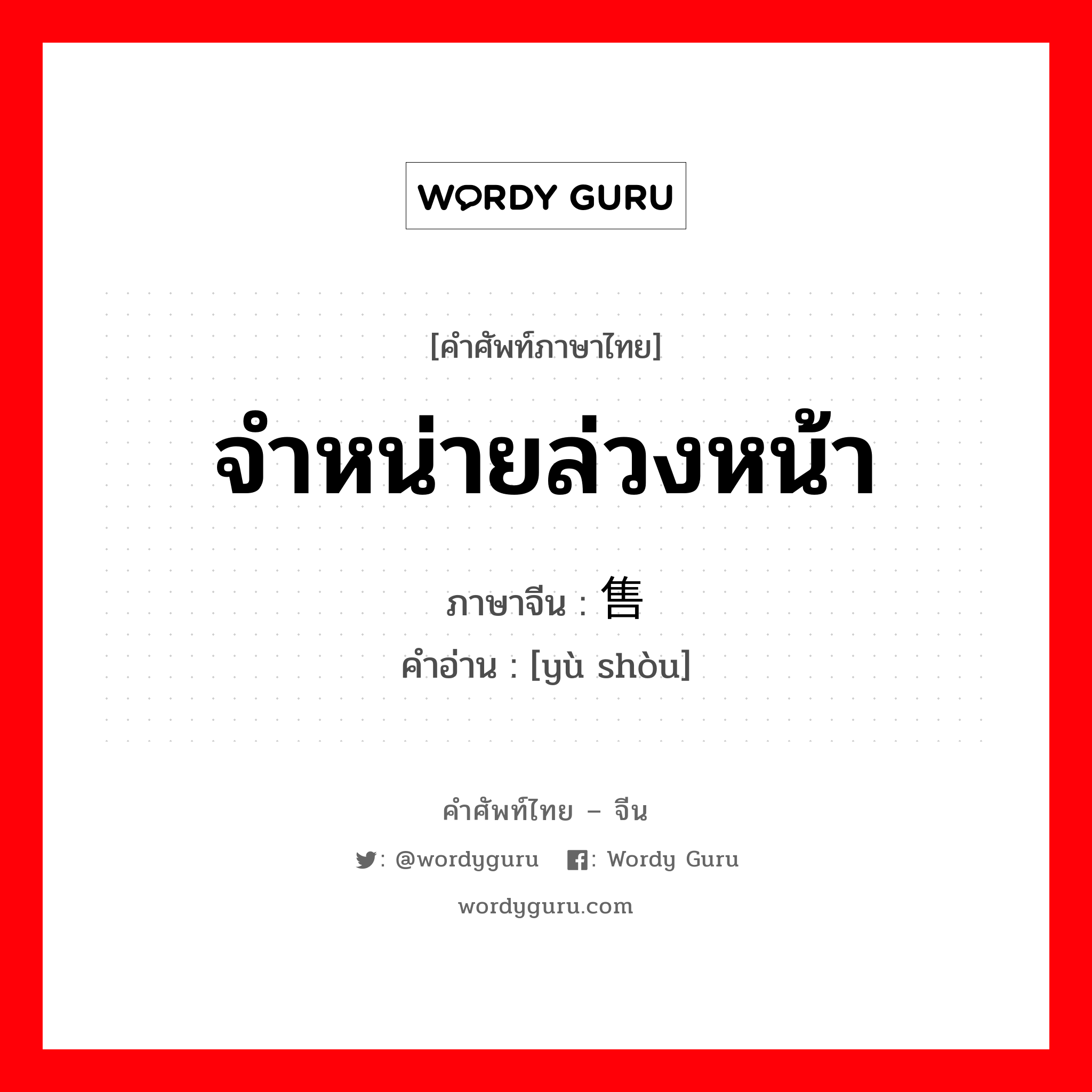 จำหน่ายล่วงหน้า ภาษาจีนคืออะไร, คำศัพท์ภาษาไทย - จีน จำหน่ายล่วงหน้า ภาษาจีน 预售 คำอ่าน [yù shòu]