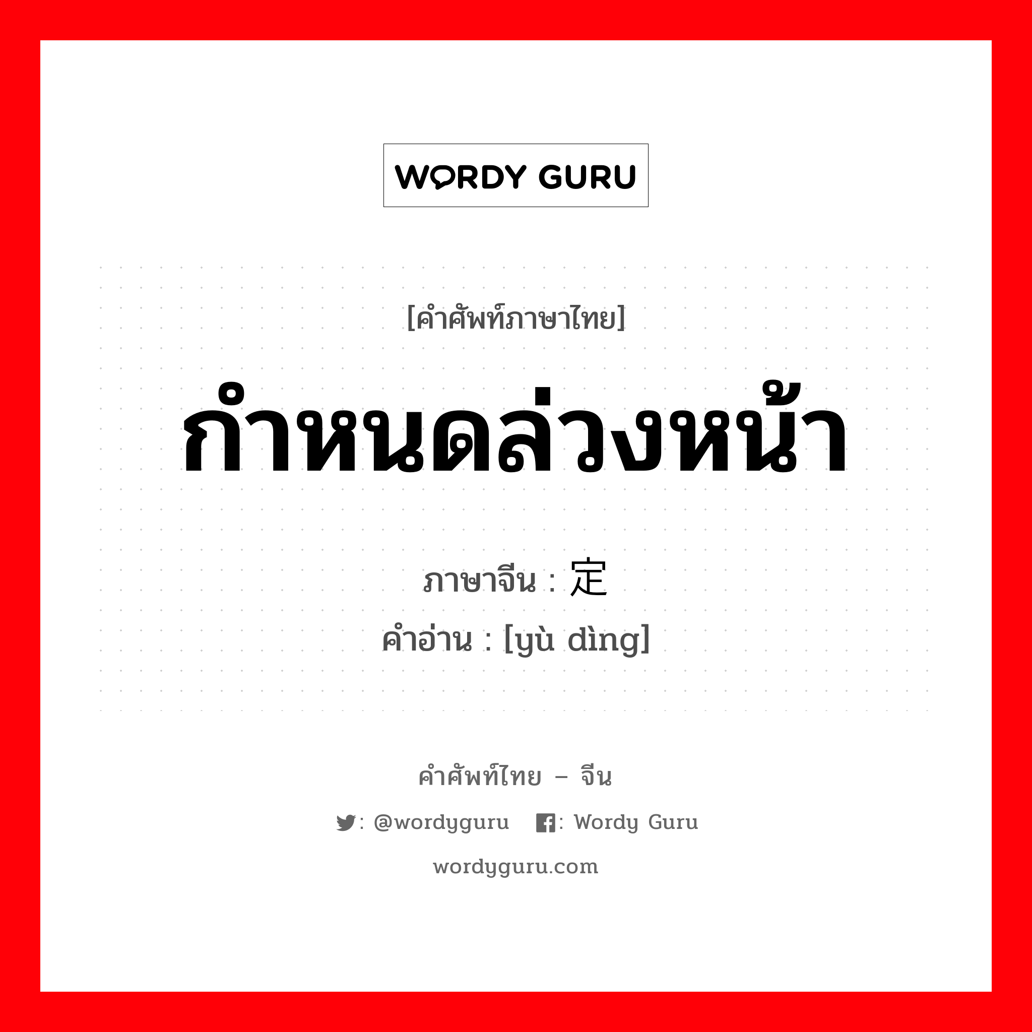 กำหนดล่วงหน้า ภาษาจีนคืออะไร, คำศัพท์ภาษาไทย - จีน กำหนดล่วงหน้า ภาษาจีน 预定 คำอ่าน [yù dìng]