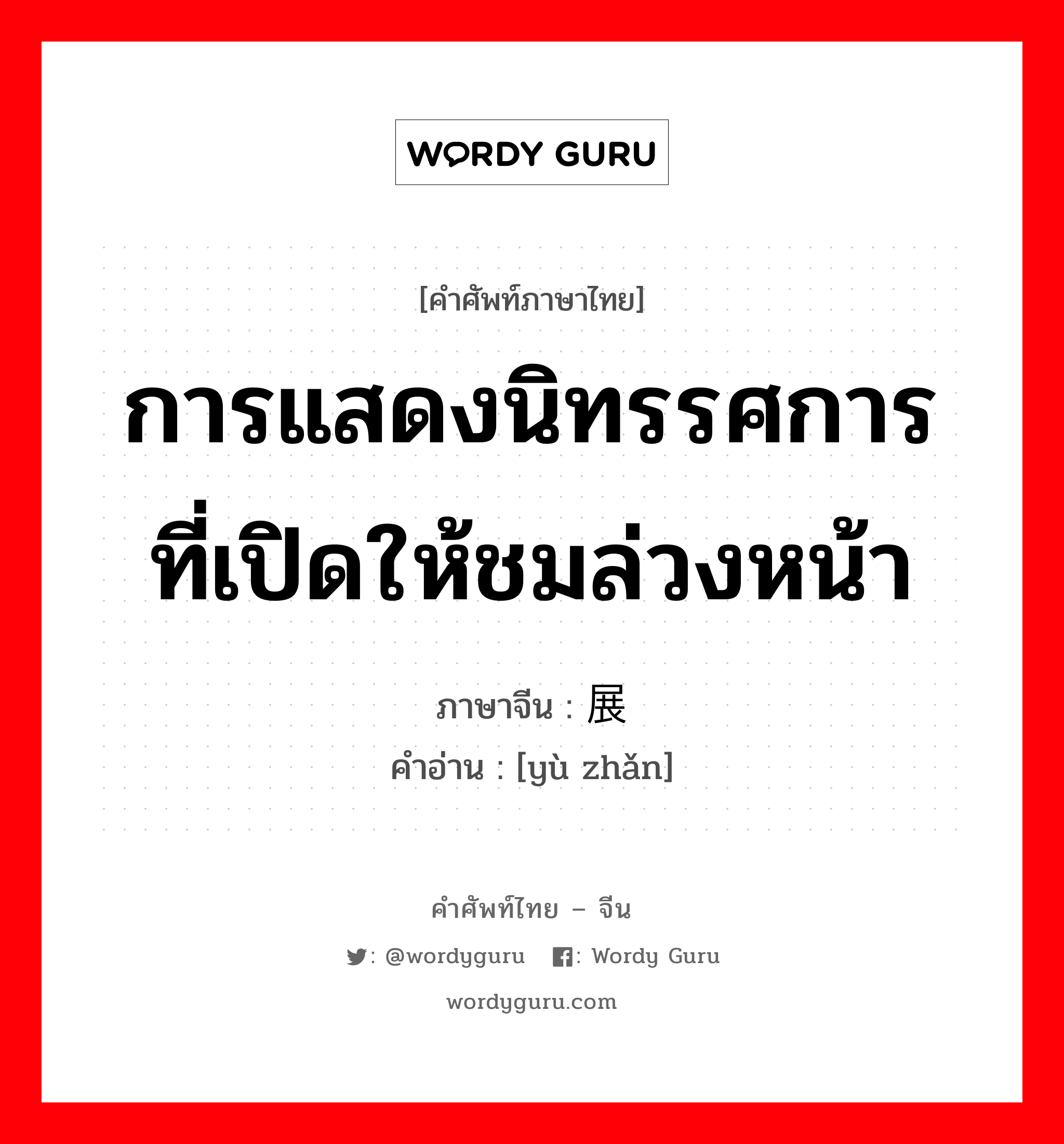 การแสดงนิทรรศการที่เปิดให้ชมล่วงหน้า ภาษาจีนคืออะไร, คำศัพท์ภาษาไทย - จีน การแสดงนิทรรศการที่เปิดให้ชมล่วงหน้า ภาษาจีน 预展 คำอ่าน [yù zhǎn]