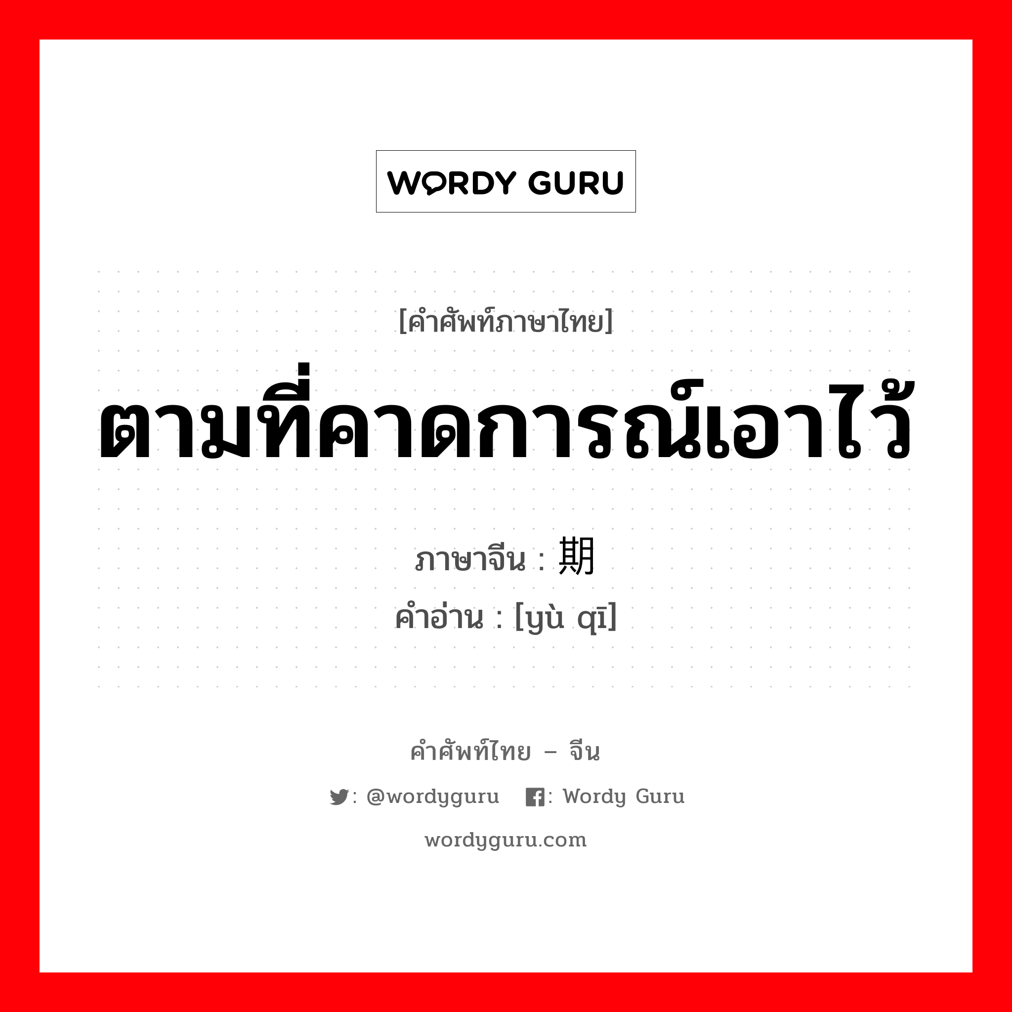 ตามที่คาดการณ์เอาไว้ ภาษาจีนคืออะไร, คำศัพท์ภาษาไทย - จีน ตามที่คาดการณ์เอาไว้ ภาษาจีน 预期 คำอ่าน [yù qī]