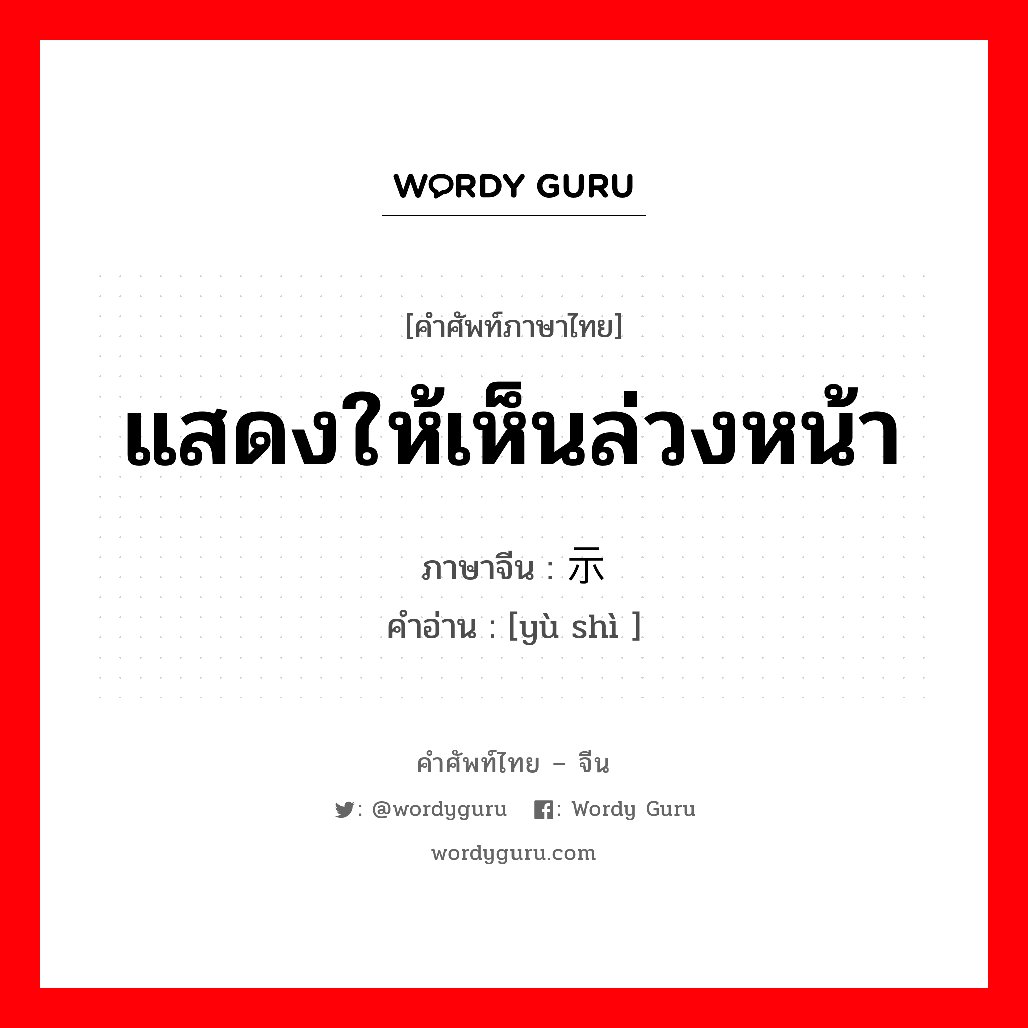 แสดงให้เห็นล่วงหน้า ภาษาจีนคืออะไร, คำศัพท์ภาษาไทย - จีน แสดงให้เห็นล่วงหน้า ภาษาจีน 预示 คำอ่าน [yù shì ]