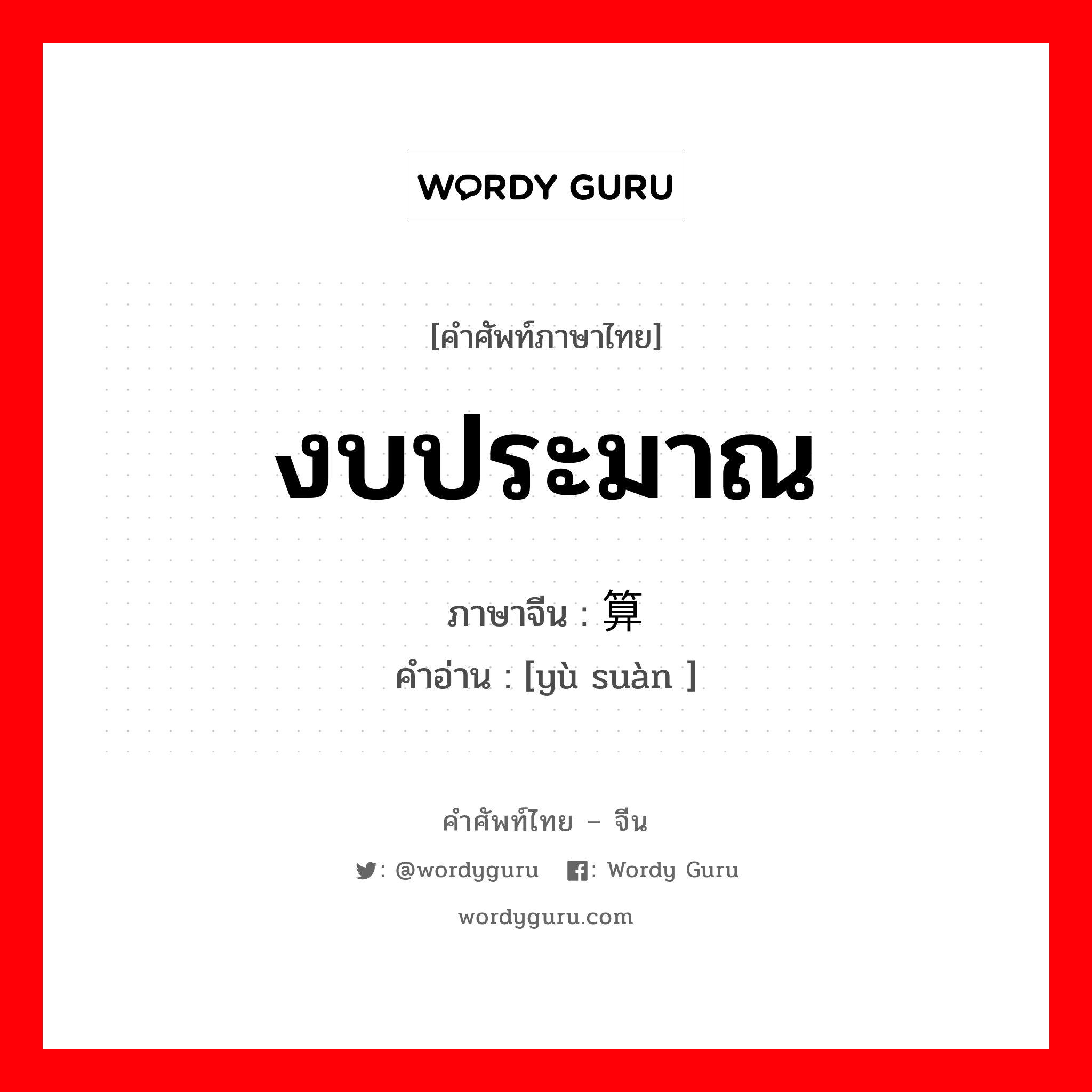 งบประมาณ ภาษาจีนคืออะไร, คำศัพท์ภาษาไทย - จีน งบประมาณ ภาษาจีน 预算 คำอ่าน [yù suàn ]