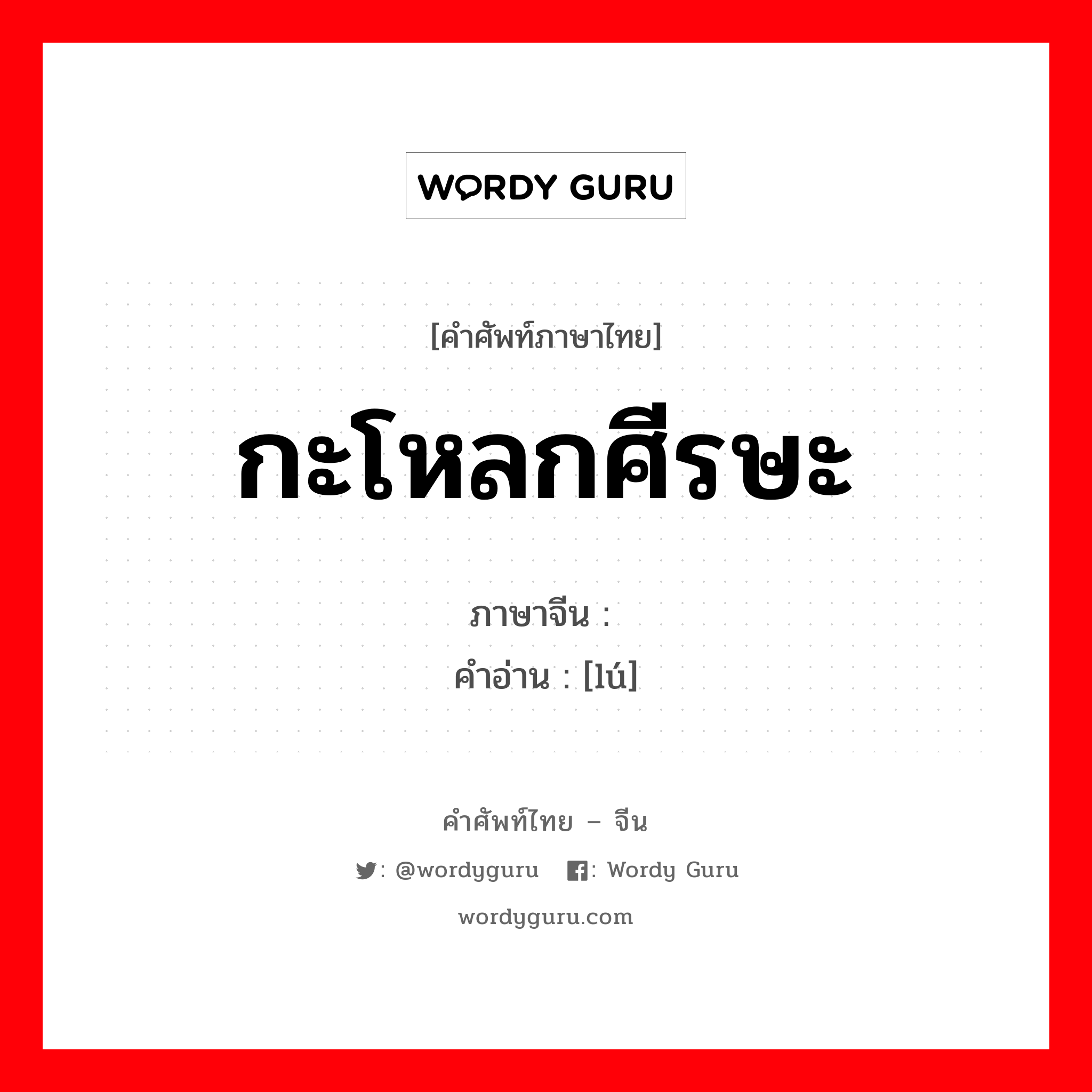 กะโหลกศีรษะ ภาษาจีนคืออะไร, คำศัพท์ภาษาไทย - จีน กะโหลกศีรษะ ภาษาจีน 颅 คำอ่าน [lú]