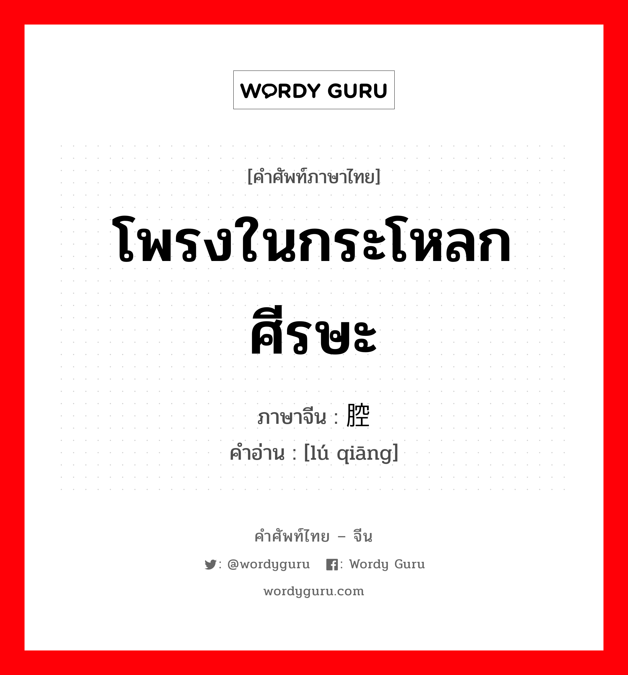 โพรงในกระโหลกศีรษะ ภาษาจีนคืออะไร, คำศัพท์ภาษาไทย - จีน โพรงในกระโหลกศีรษะ ภาษาจีน 颅腔 คำอ่าน [lú qiāng]