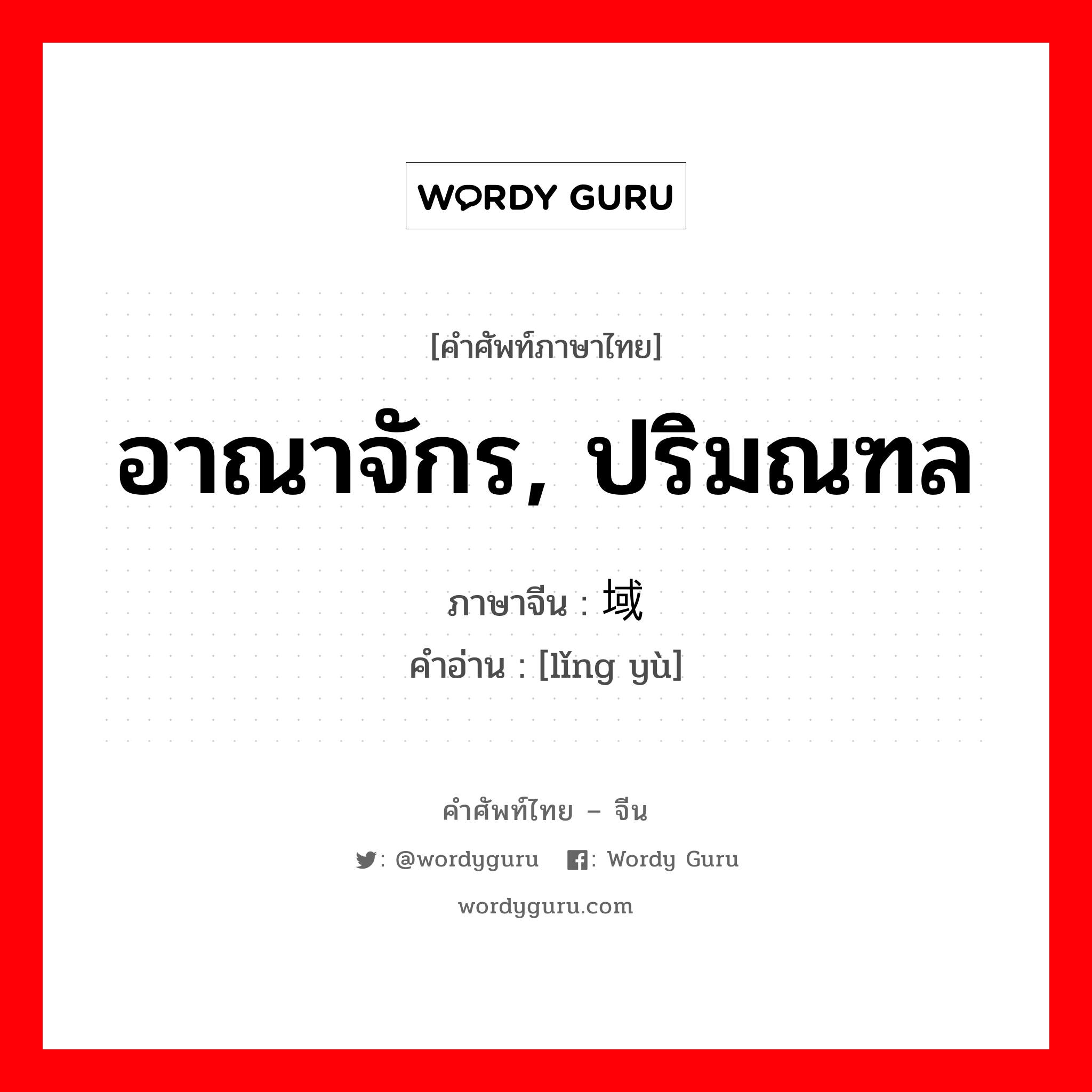 อาณาจักร, ปริมณฑล ภาษาจีนคืออะไร, คำศัพท์ภาษาไทย - จีน อาณาจักร, ปริมณฑล ภาษาจีน 领域 คำอ่าน [lǐng yù]