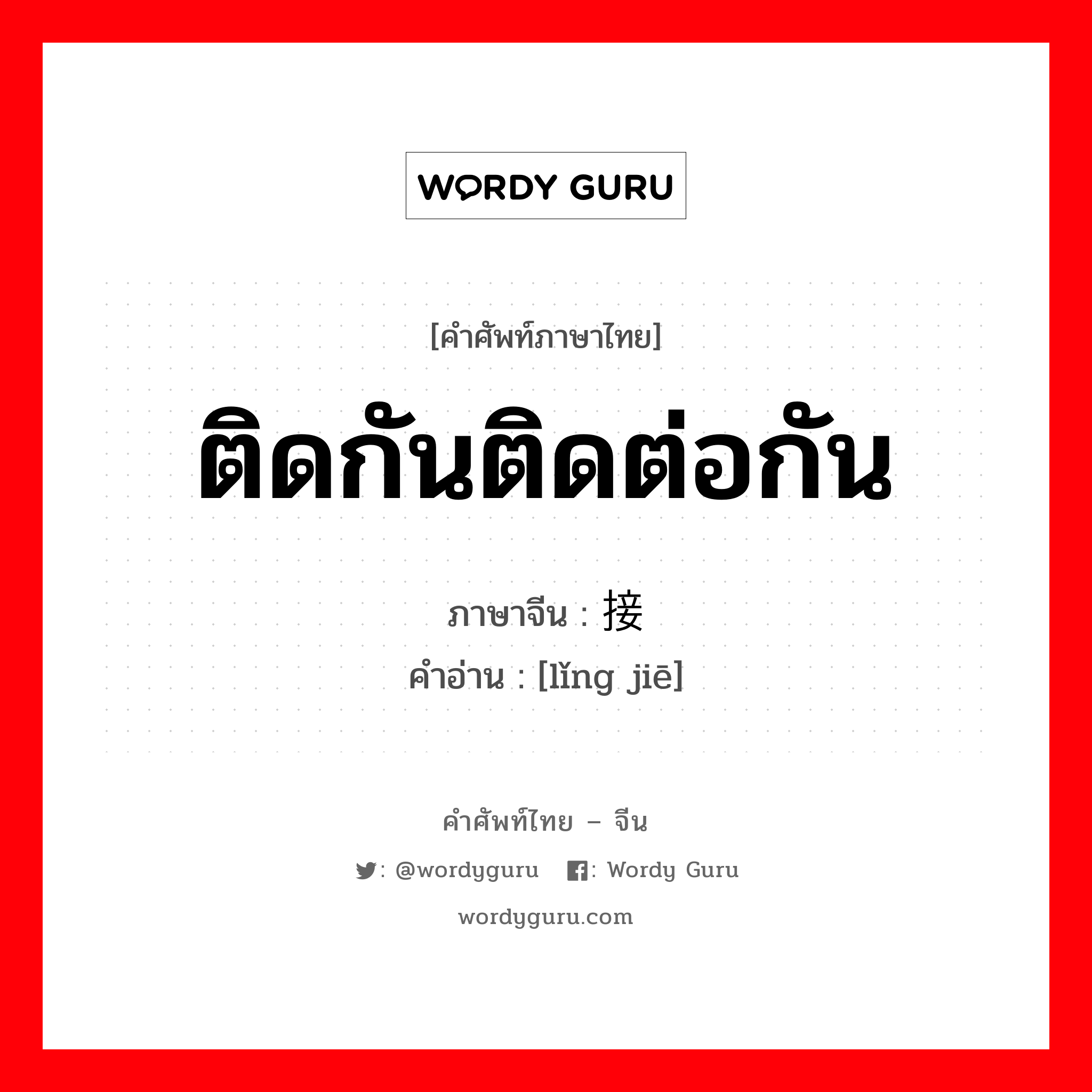 ติดกันติดต่อกัน ภาษาจีนคืออะไร, คำศัพท์ภาษาไทย - จีน ติดกันติดต่อกัน ภาษาจีน 领接 คำอ่าน [lǐng jiē]