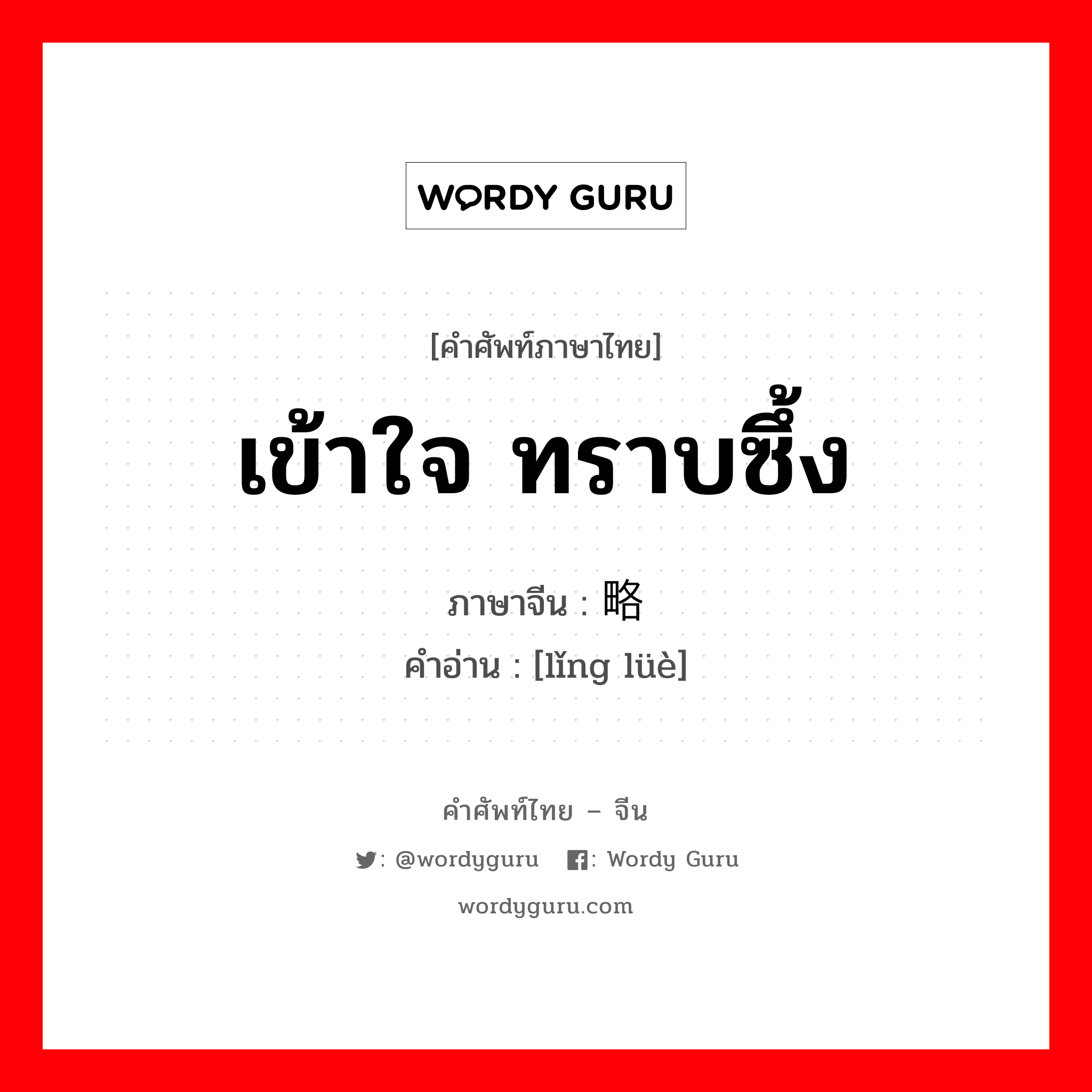 เข้าใจ ทราบซึ้ง ภาษาจีนคืออะไร, คำศัพท์ภาษาไทย - จีน เข้าใจ ทราบซึ้ง ภาษาจีน 领略 คำอ่าน [lǐng lüè]