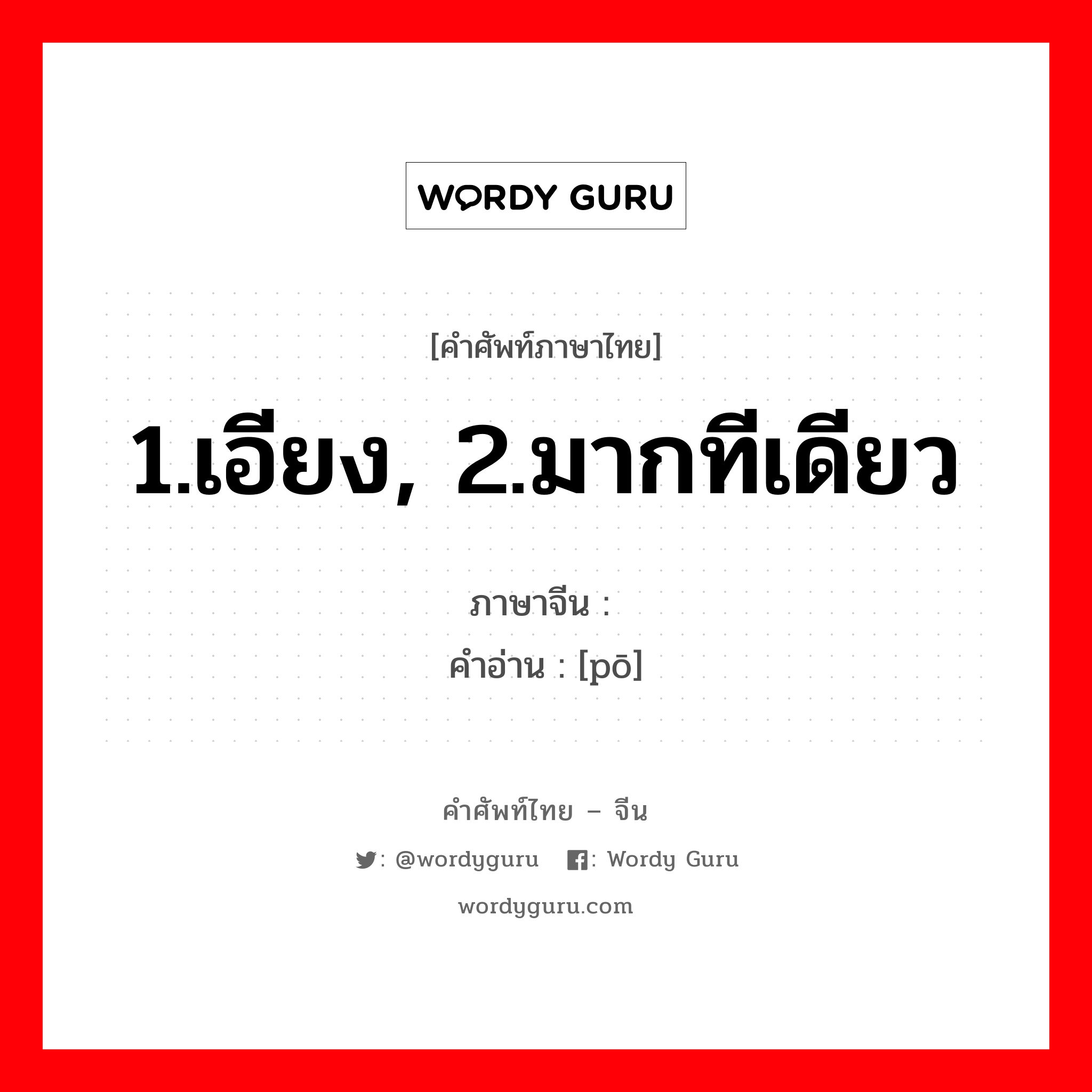 1.เอียง, 2.มากทีเดียว ภาษาจีนคืออะไร, คำศัพท์ภาษาไทย - จีน 1.เอียง, 2.มากทีเดียว ภาษาจีน 颇 คำอ่าน [pō]