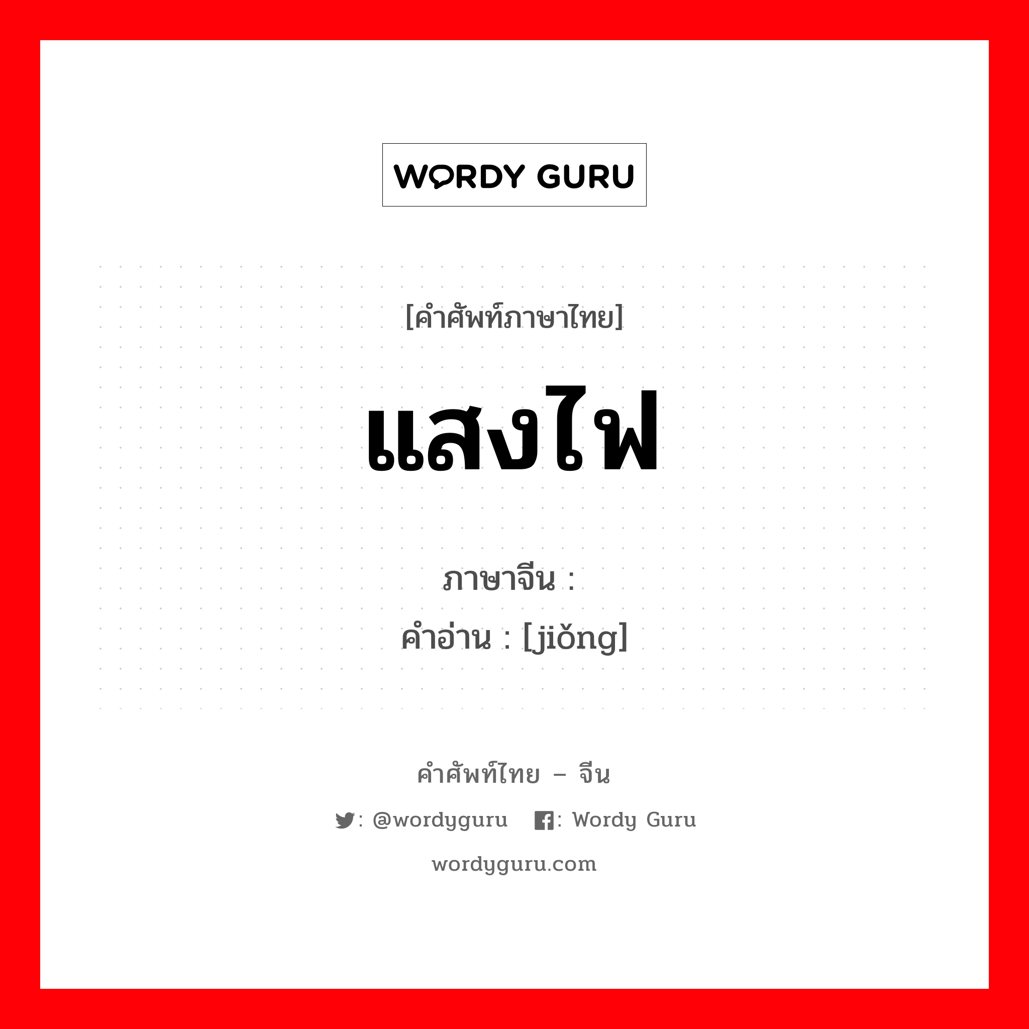 แสงไฟ ภาษาจีนคืออะไร, คำศัพท์ภาษาไทย - จีน แสงไฟ ภาษาจีน 颎 คำอ่าน [jiǒng]