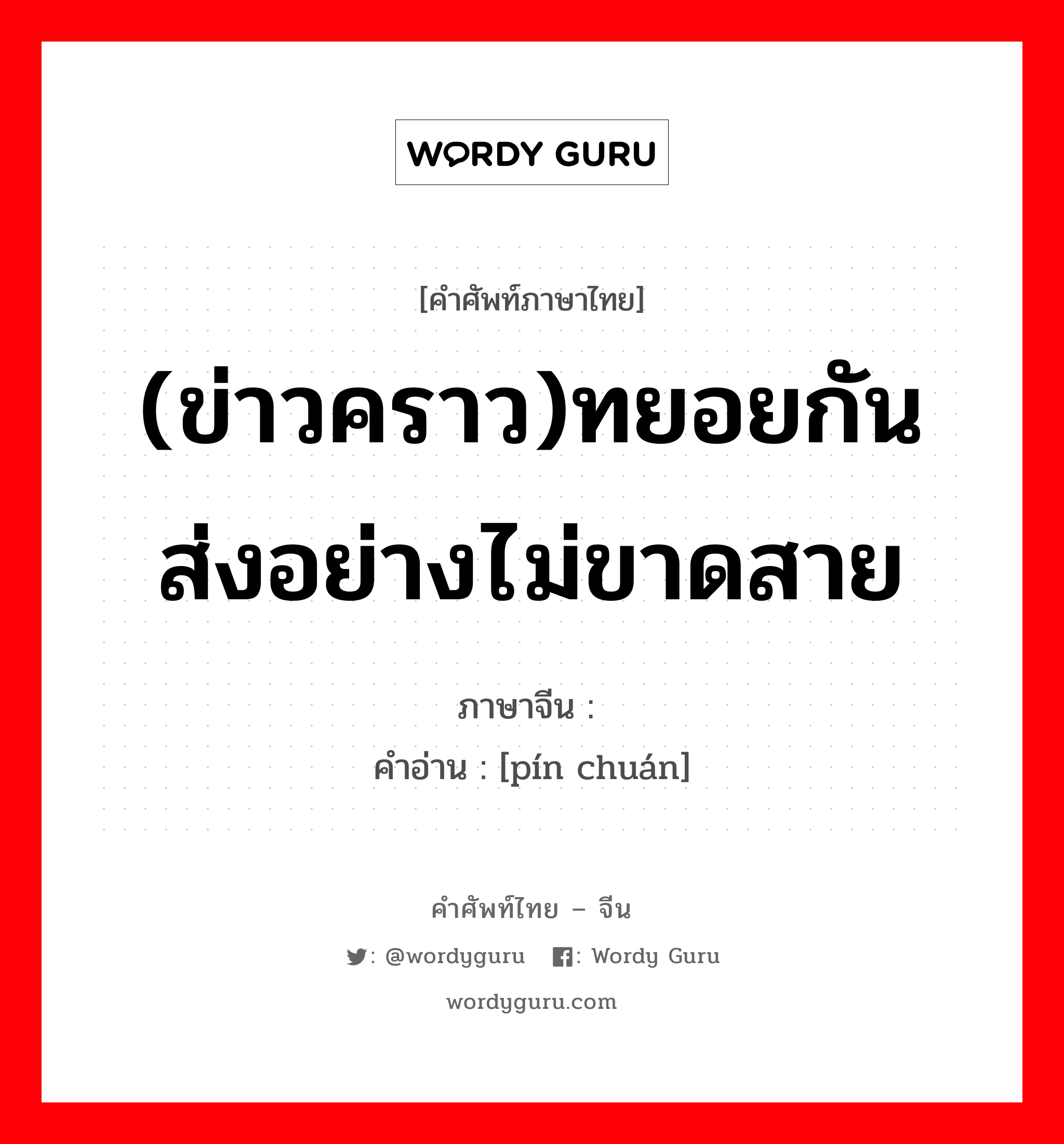 (ข่าวคราว)ทยอยกันส่งอย่างไม่ขาดสาย ภาษาจีนคืออะไร, คำศัพท์ภาษาไทย - จีน (ข่าวคราว)ทยอยกันส่งอย่างไม่ขาดสาย ภาษาจีน 频传 คำอ่าน [pín chuán]