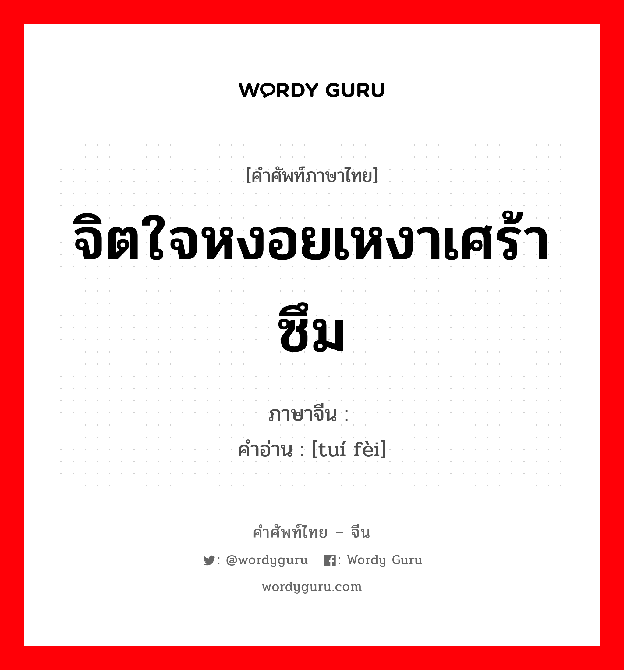 จิตใจหงอยเหงาเศร้าซึม ภาษาจีนคืออะไร, คำศัพท์ภาษาไทย - จีน จิตใจหงอยเหงาเศร้าซึม ภาษาจีน 颓废 คำอ่าน [tuí fèi]