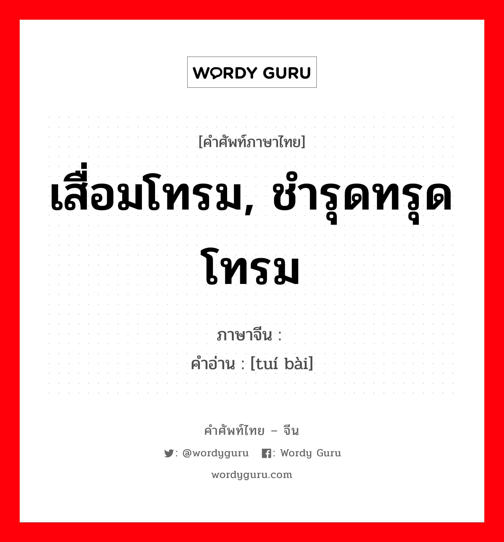 เสื่อมโทรม, ชำรุดทรุดโทรม ภาษาจีนคืออะไร, คำศัพท์ภาษาไทย - จีน เสื่อมโทรม, ชำรุดทรุดโทรม ภาษาจีน 颓败 คำอ่าน [tuí bài]